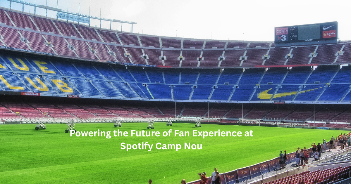 Powering the Future of Fan Experience at Spotify Camp Nou