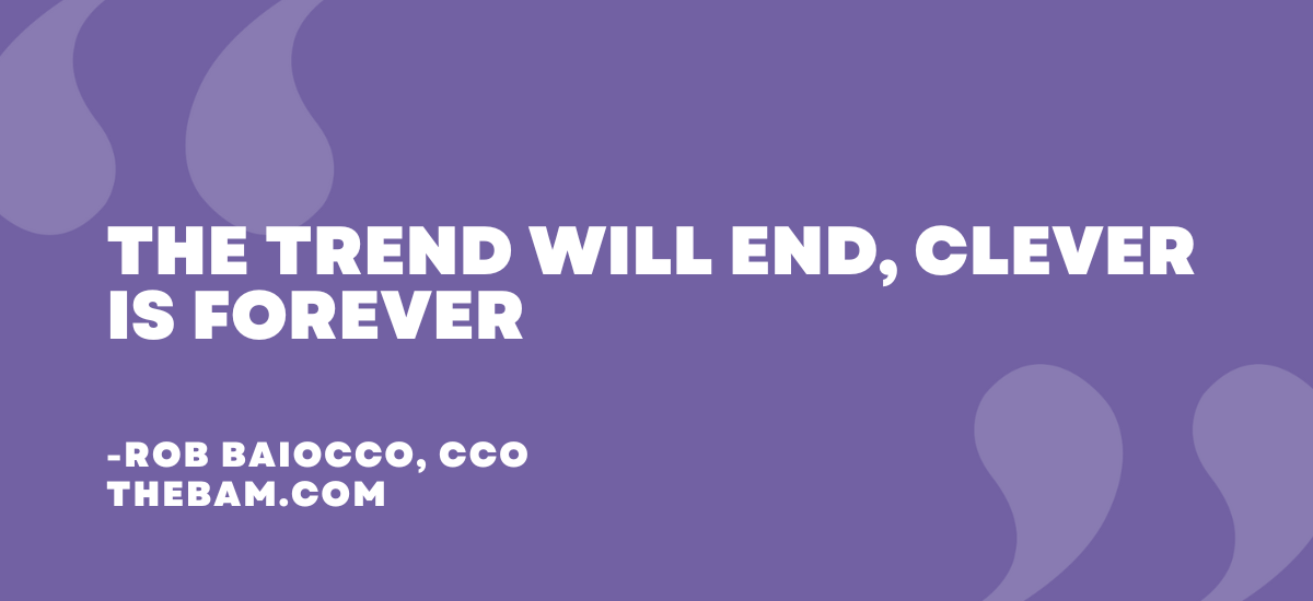 The trend will end, clever is forever