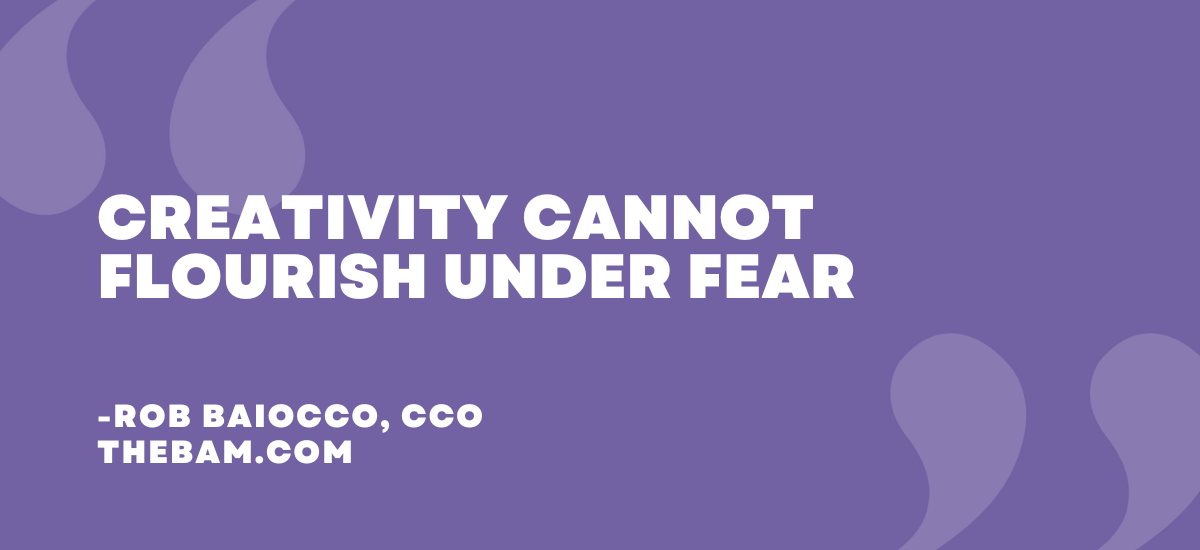 Creativity cannot flourish under fear
