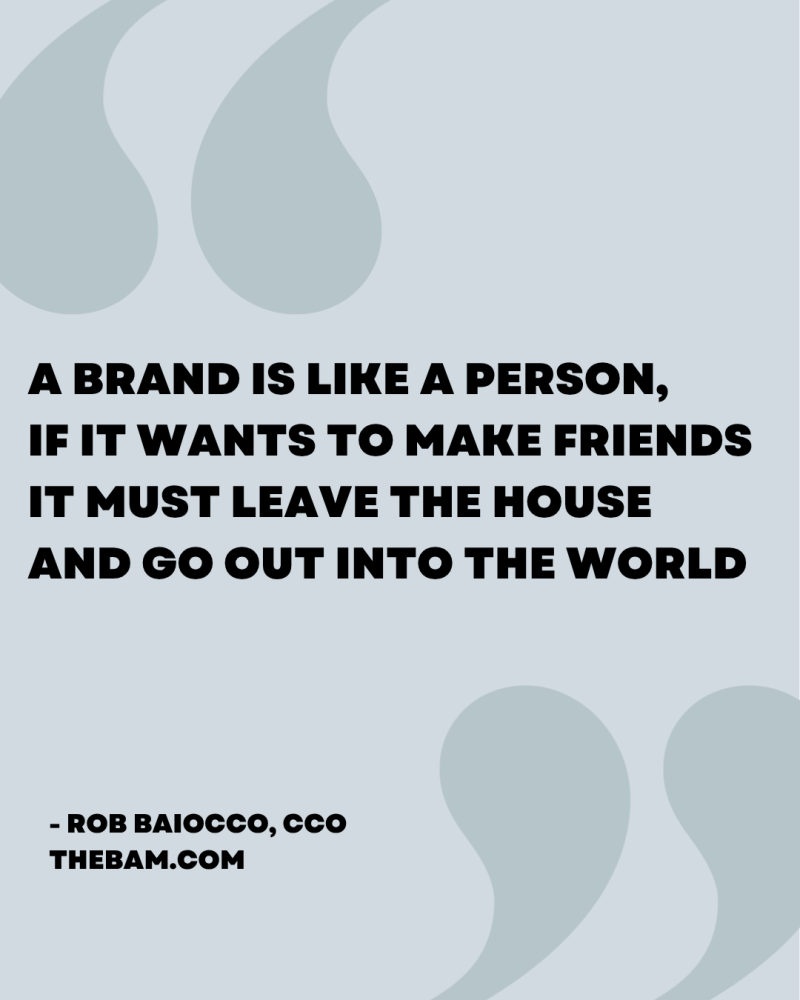 A brand is like a person, if it wants to make friends it must leave the house and go out into the world.