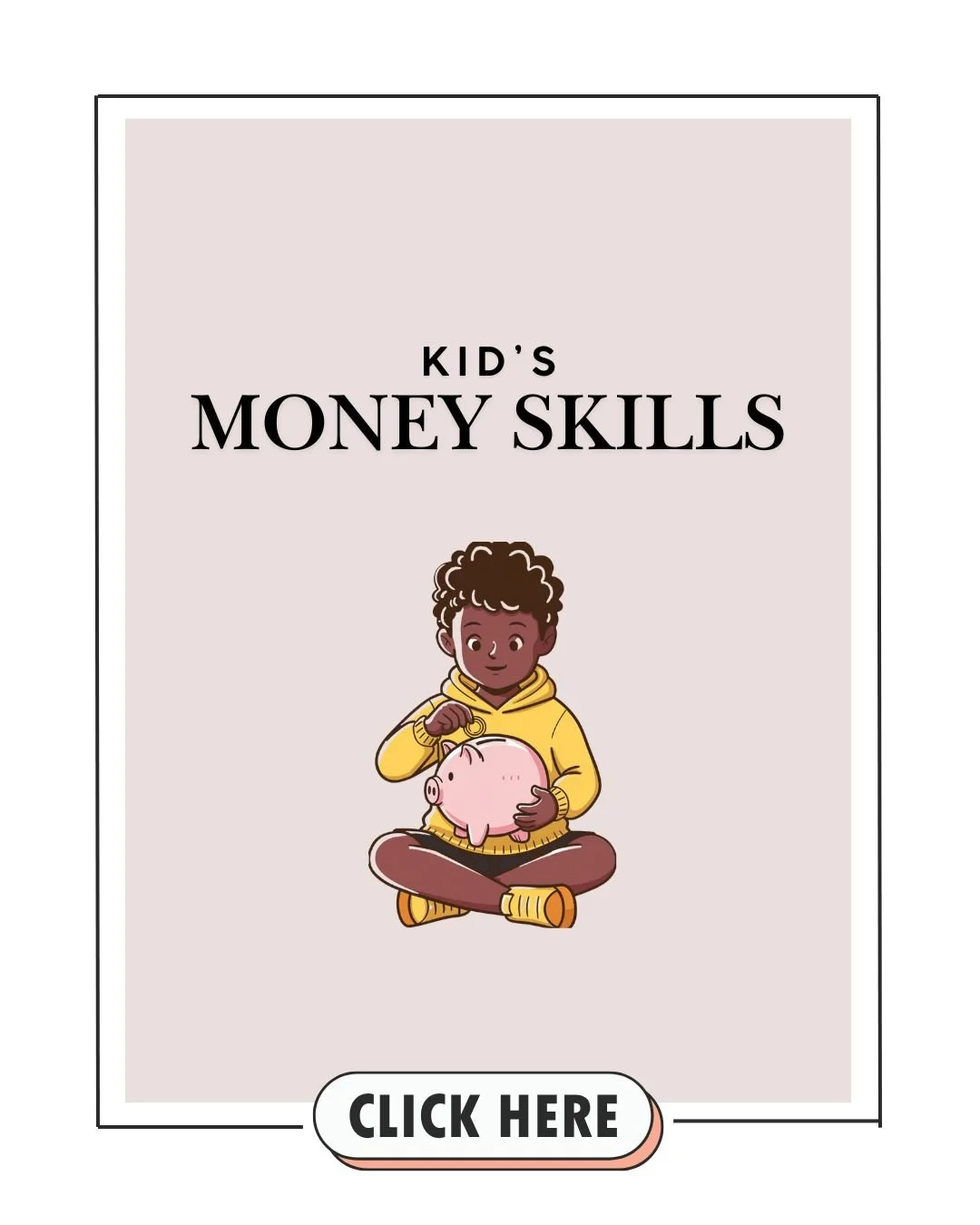 Ebook cover titled "Kid's Money Skills" depicting a young child sitting cross-legged, holding a pink piggy bank, wearing a yellow hoodie and brown pants, with a button below labeled "Click Here".