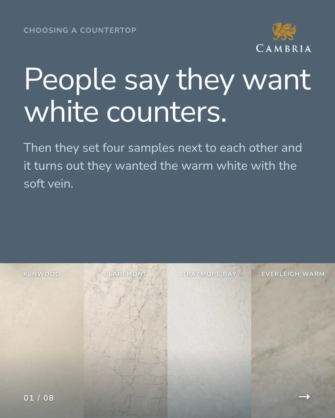 People say they want white counters.

Then they set four Cambria samples next to each other &mdash; Kenwood, Claremont, Traymore Bay, Everleigh Warm &mdash; and it turns out they wanted the warm white with the soft vein.

Here's why the saved folder 