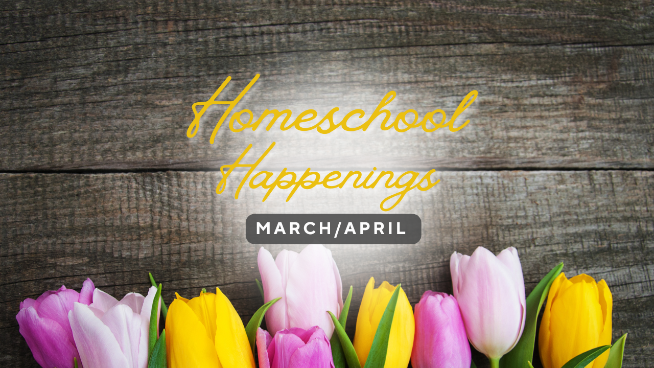 Homeschool Happenings:  March/April 2026 