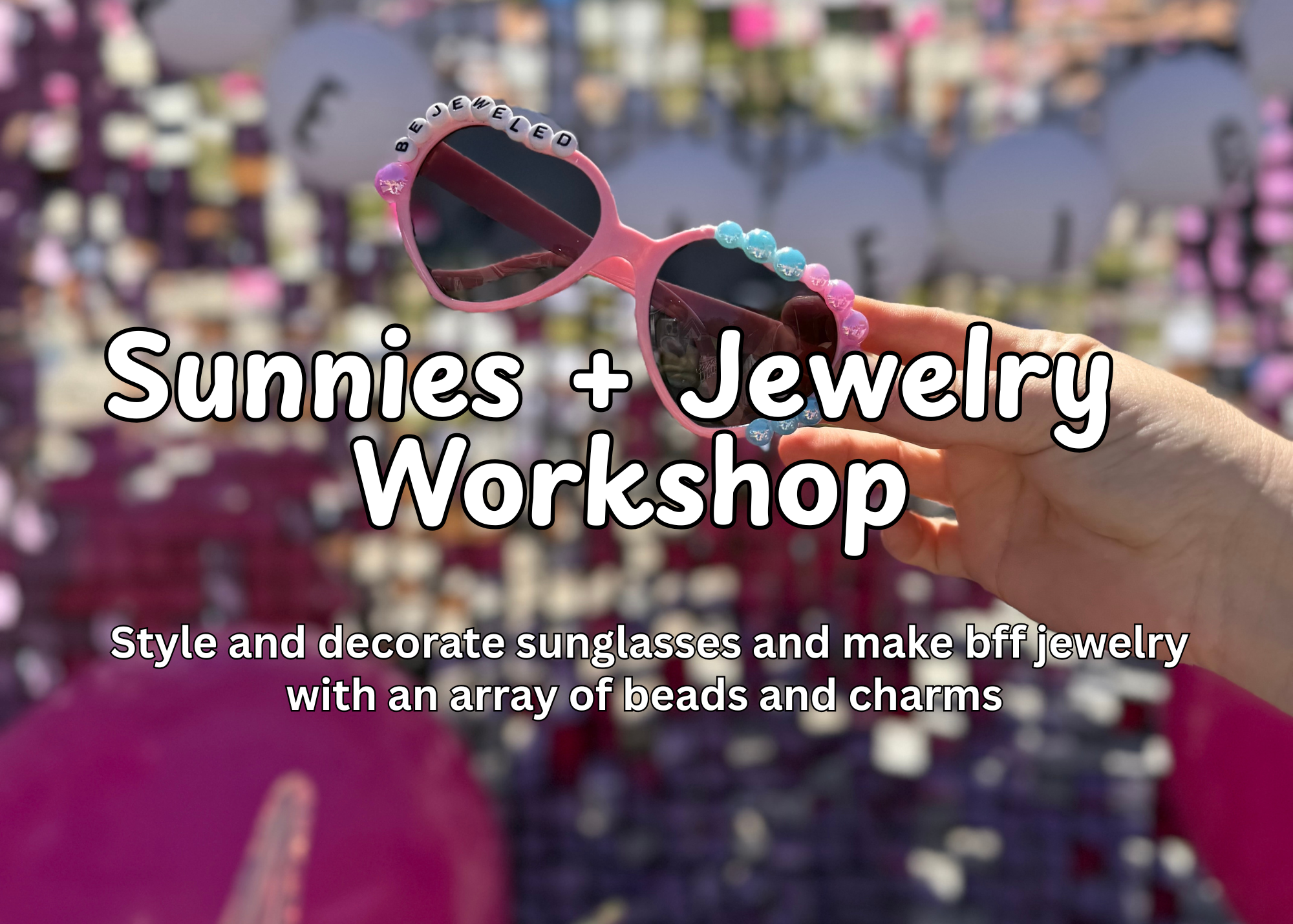 Hand holding pink sunglasses with beaded charms around the frame, with a background of other sunglasses on display. Overlay text reads: "Wearable Art Workshop: Style and decorate sunglasses and make BFF jewelry with an array of beads and charms."