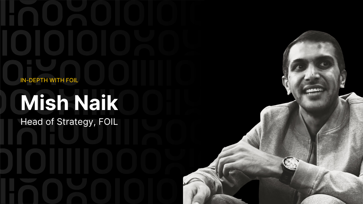 In-depth with FOIL - Mish Naik, Head of Strategy