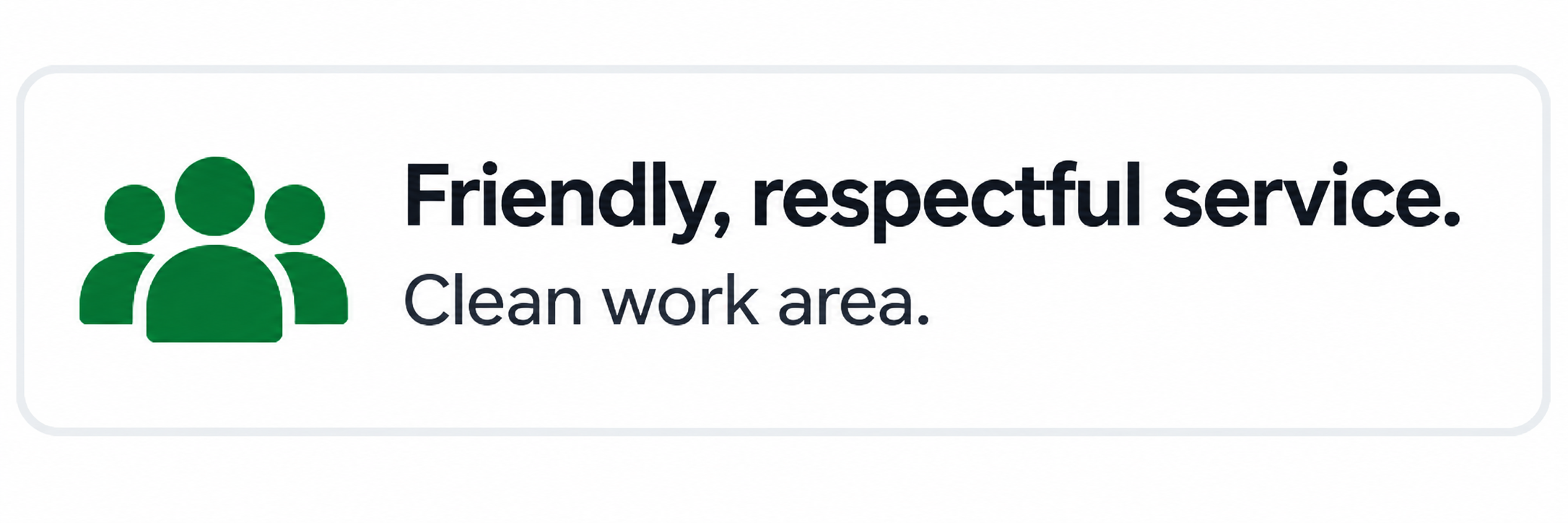 Friendly, respectful service. Clean work area.