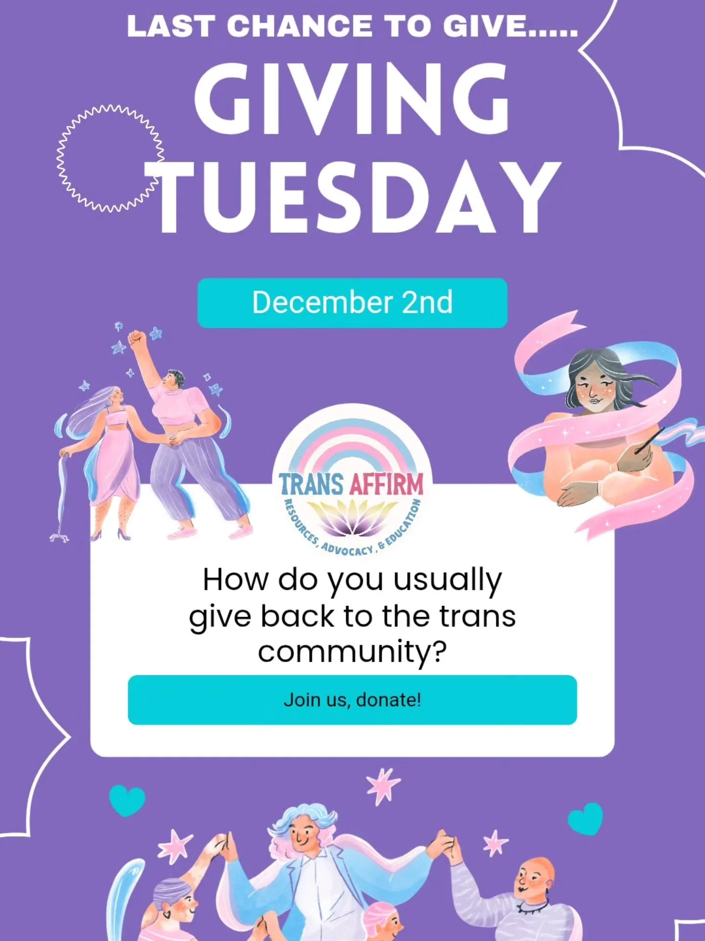 💜 Last Chance to Give on #GivingTuesday! 💜

This Giving Tuesday, we&rsquo;re asking you to remember why Trans Affirm exists. Our story started with a broke college student, Arya, paying thousands of dollars out of pocket just to make sure trans and
