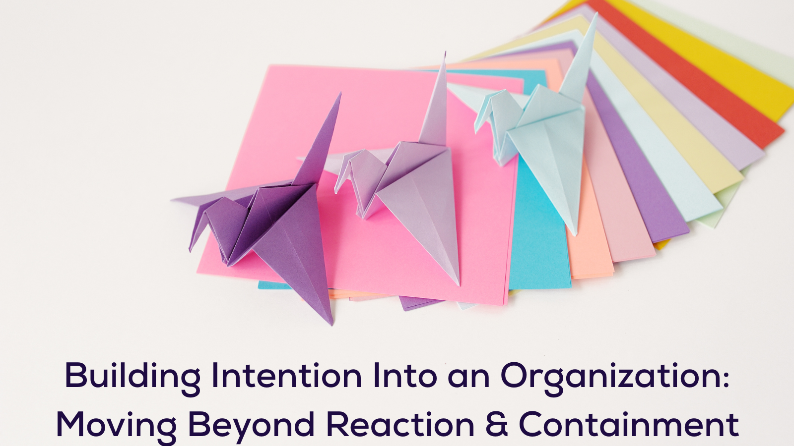 Building Intention Into an Organization: Moving Beyond Reaction and Containment