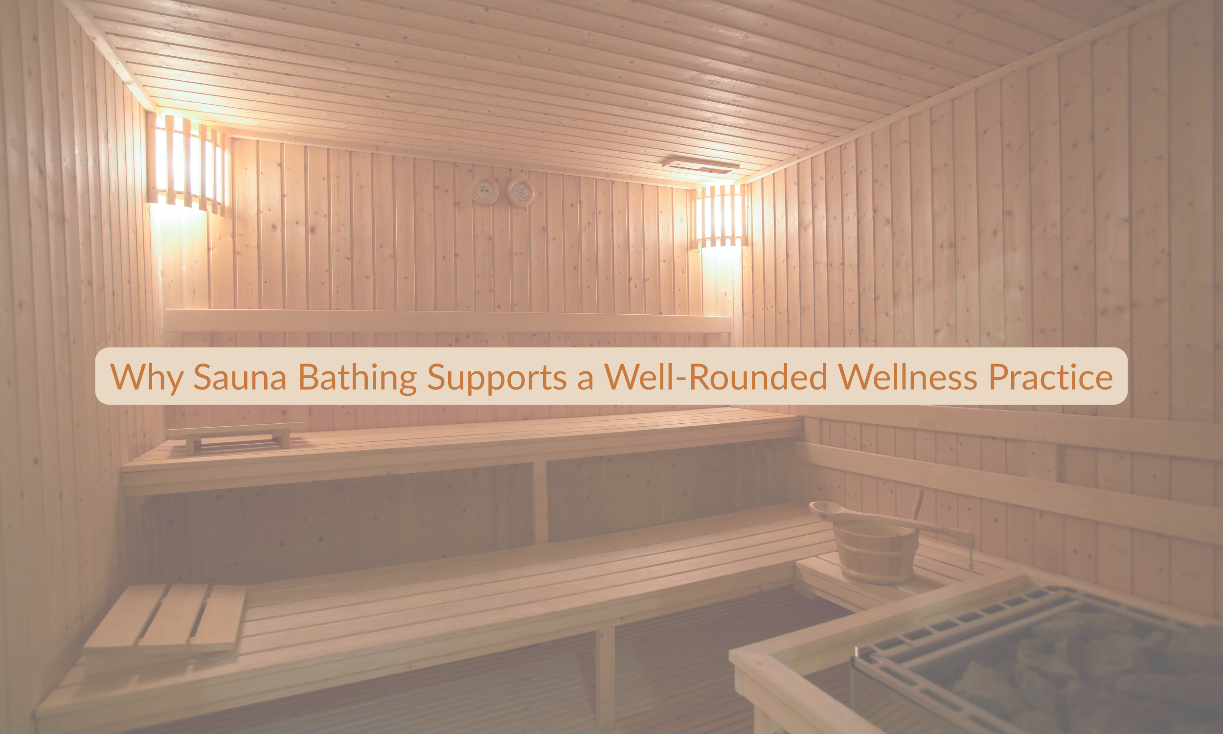 Why Sauna Bathing Supports a Well-Rounded Wellness Practice
