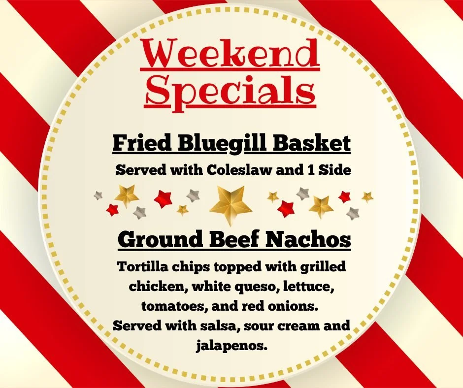 Weekend Specials!
Bluegill Basket &amp; Ground Beef Nachos