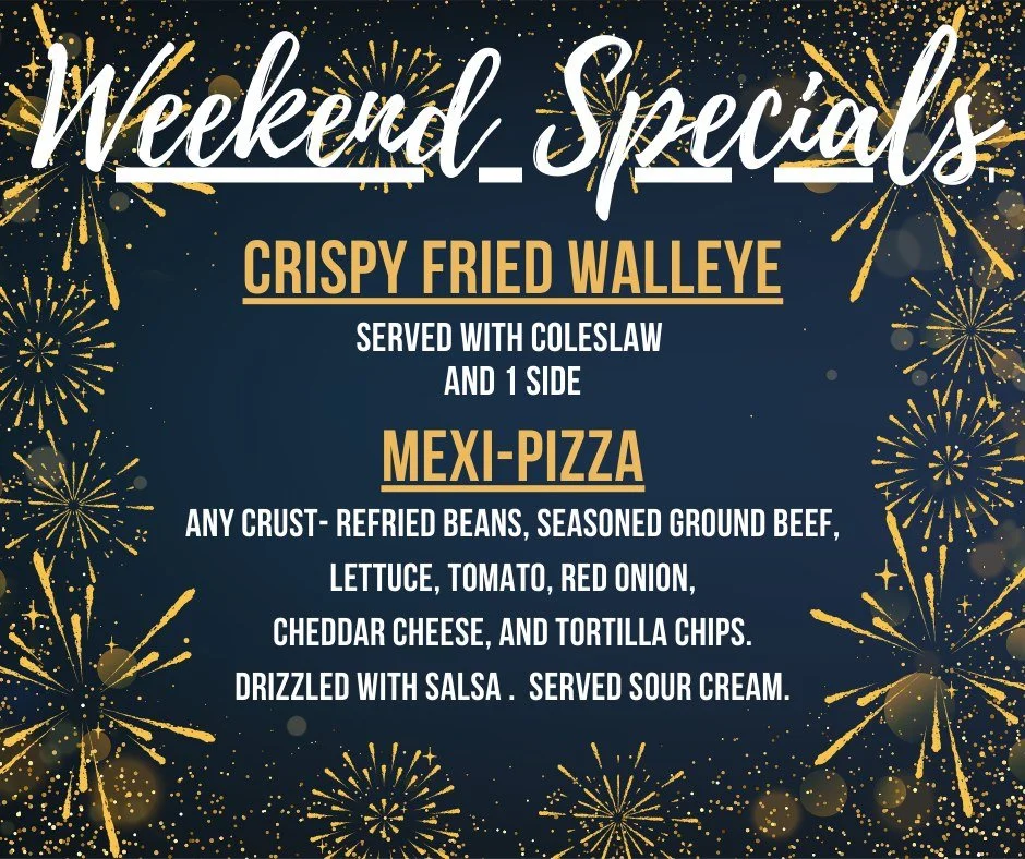 Weekend Specials!
Crispy Walleye &amp; Mexi-Pizza