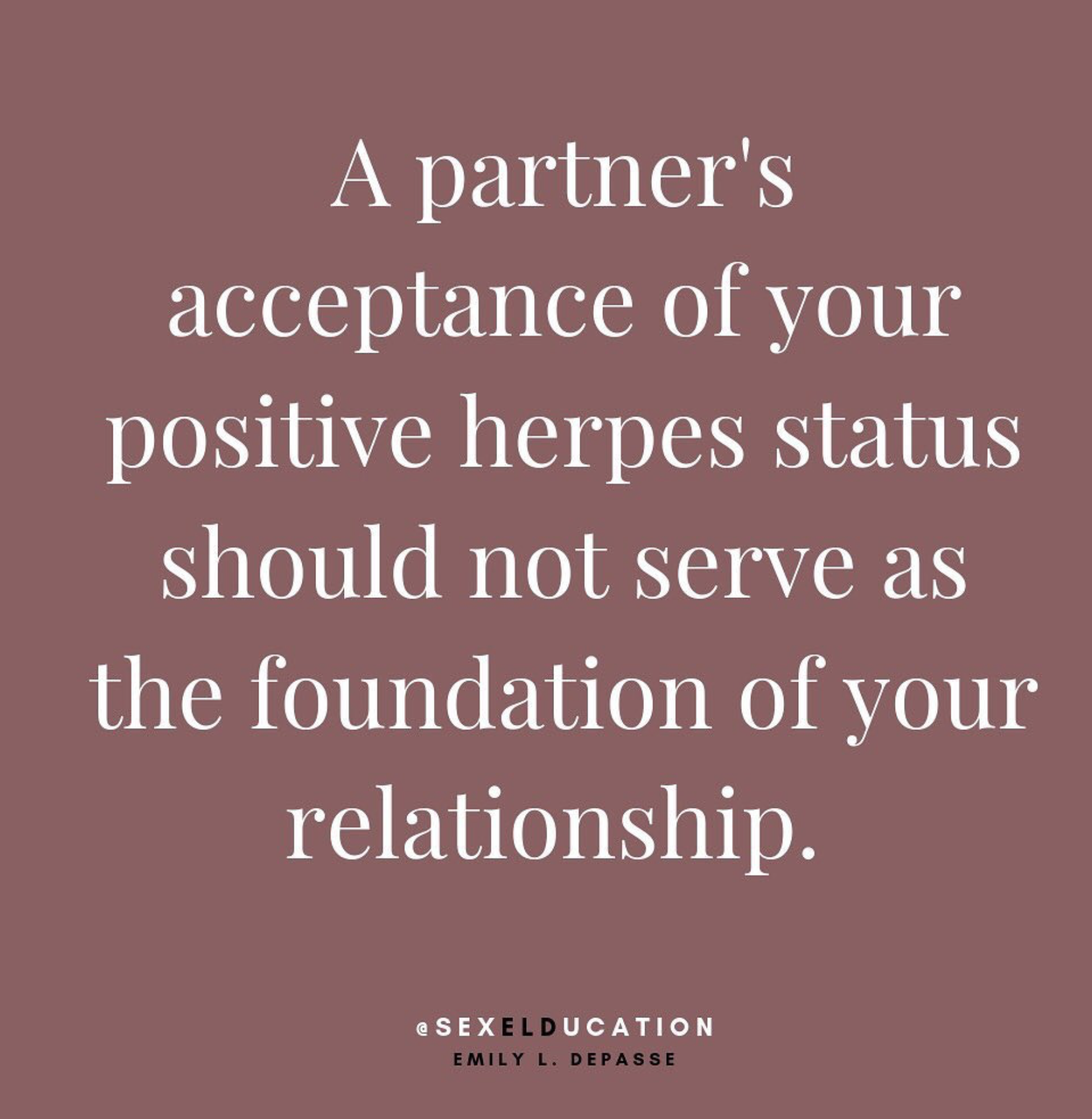 A partner's acceptance of your herpes status should not serve as the foundation of your relationship 