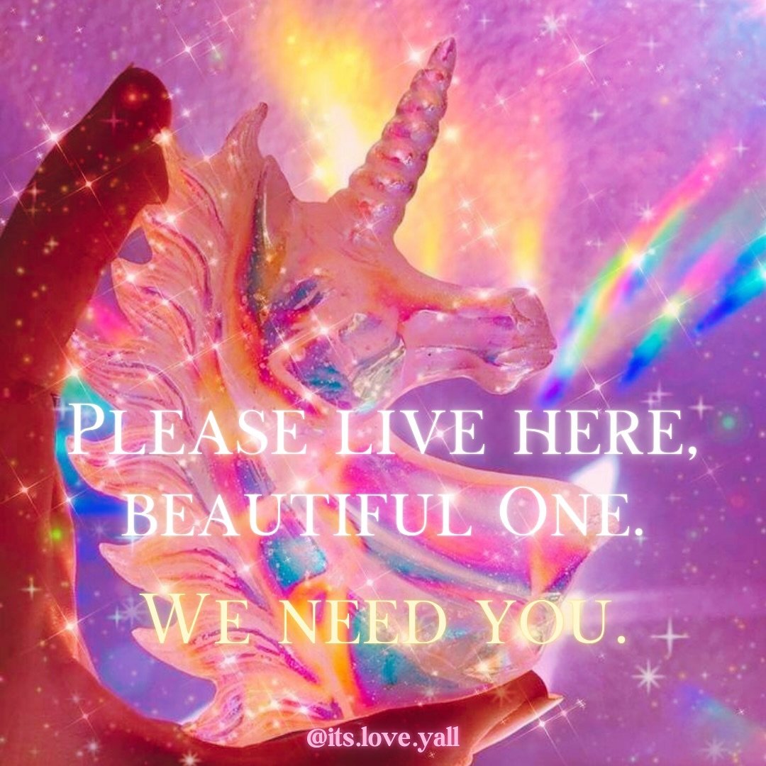 Please live here, beautiful One. We need You. 

Darling, you matter more than there are stars in the sky and rainbows radiating from the ocean.

I know sometimes it is so so so hard to be here. I know it can break your heart and have you asking, &ldq