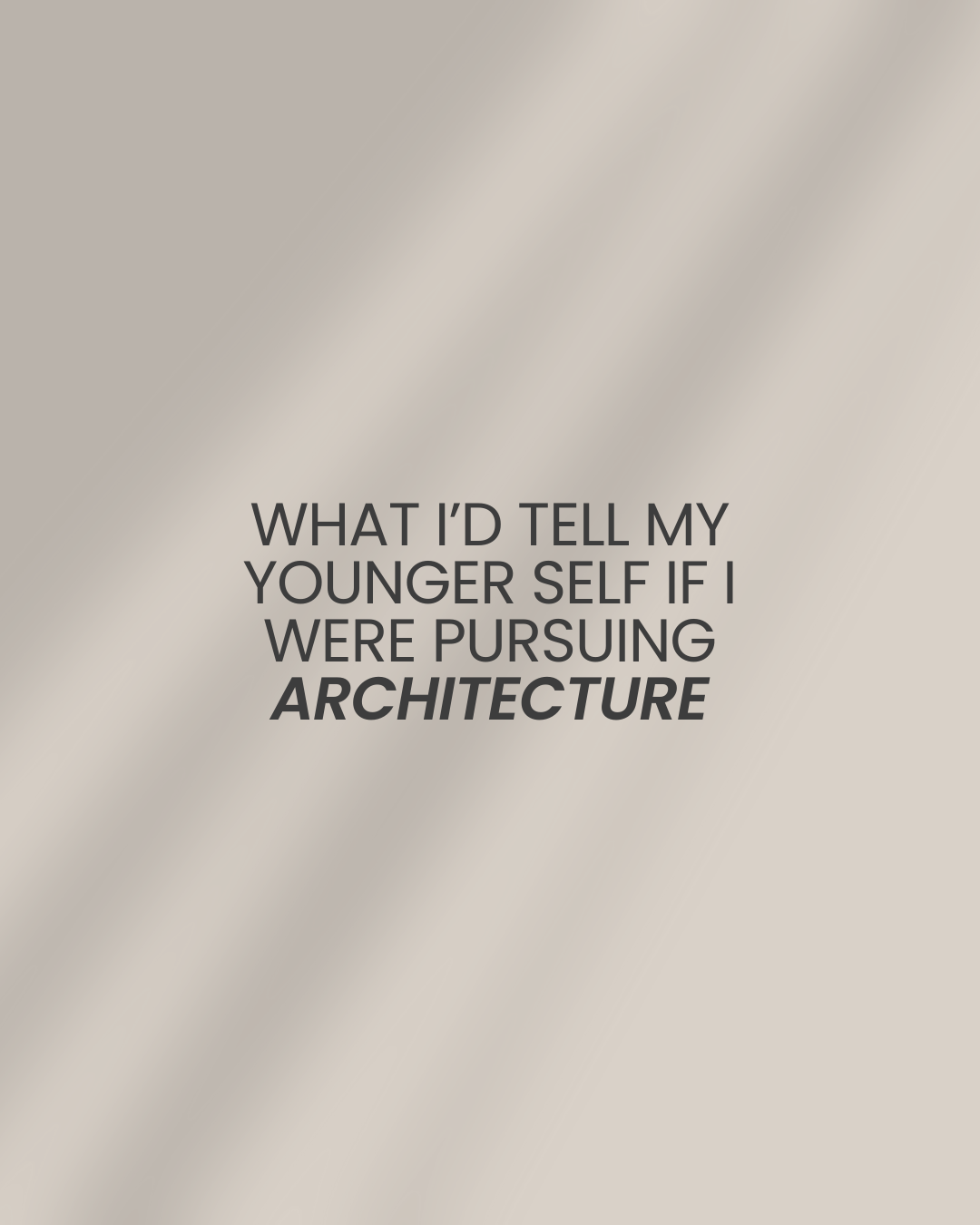 What I’d Tell My Younger Self If I Were Pursuing Architecture
