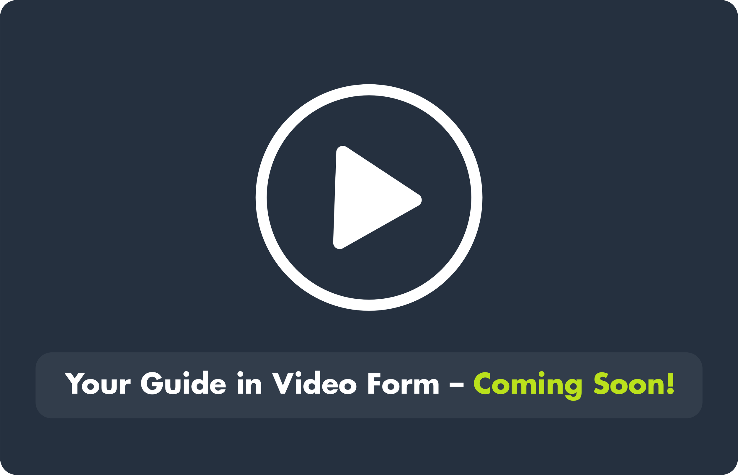 Placeholder image with a large white play button inside a circle, and text below saying "Your Guide in Video Form - Coming Soon!"