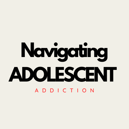 NAVIGATING ADOLESCENT ADDICTION