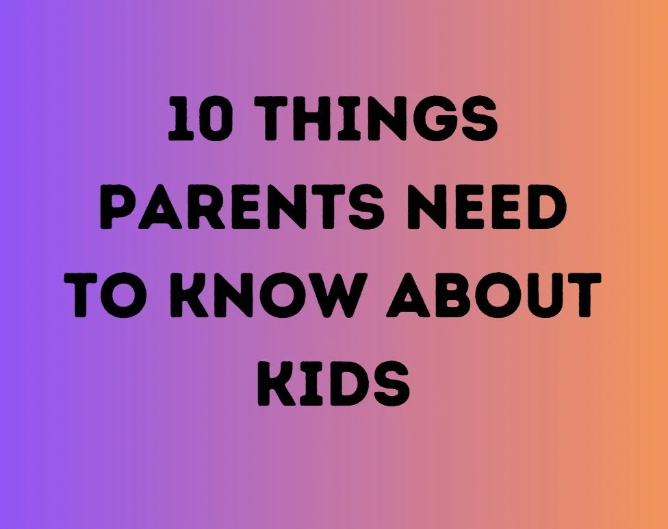 10 Things Parents Need To Know About Kids