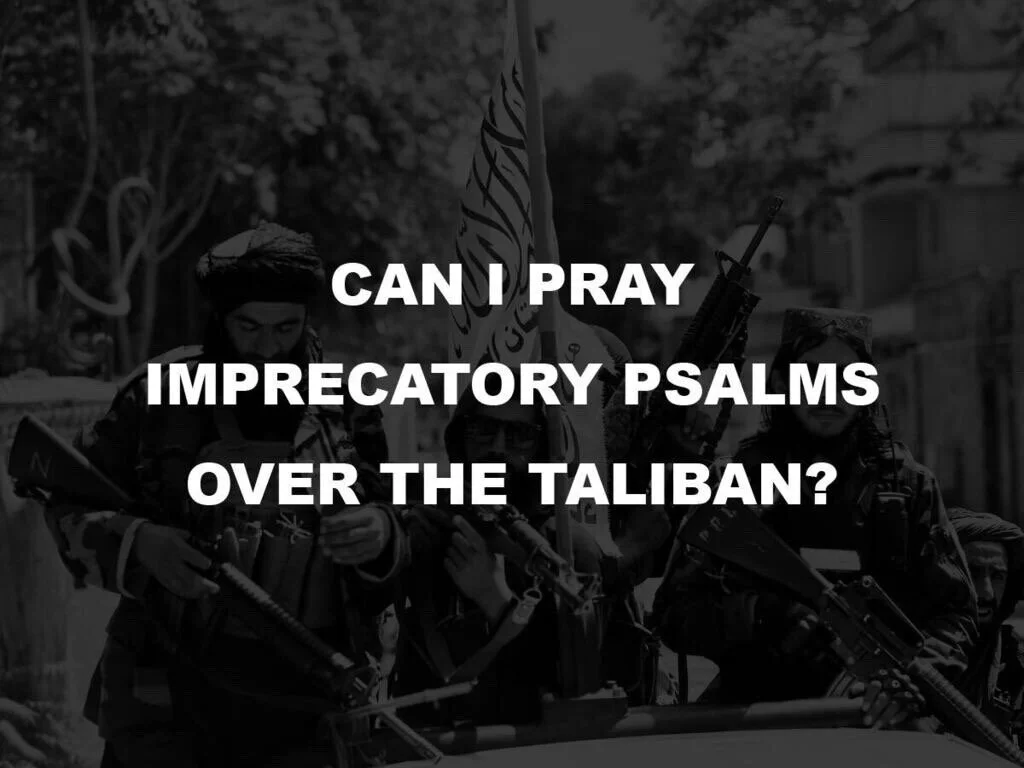 Can I Pray Imprecatory Psalms Over the Taliban?