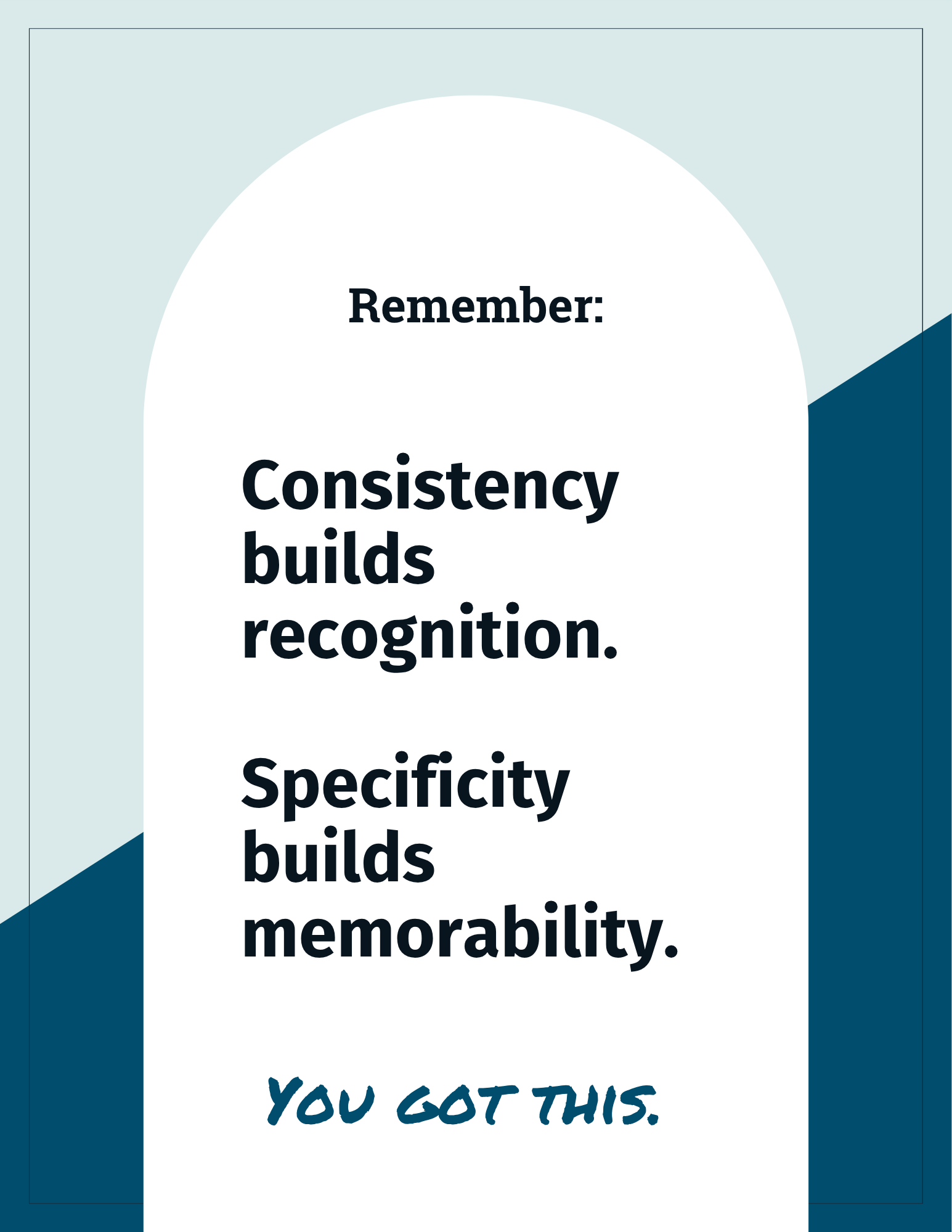 Graphic designed quote. "Remember: Consistency builds recognition. Specificity builds memorability. You got this."