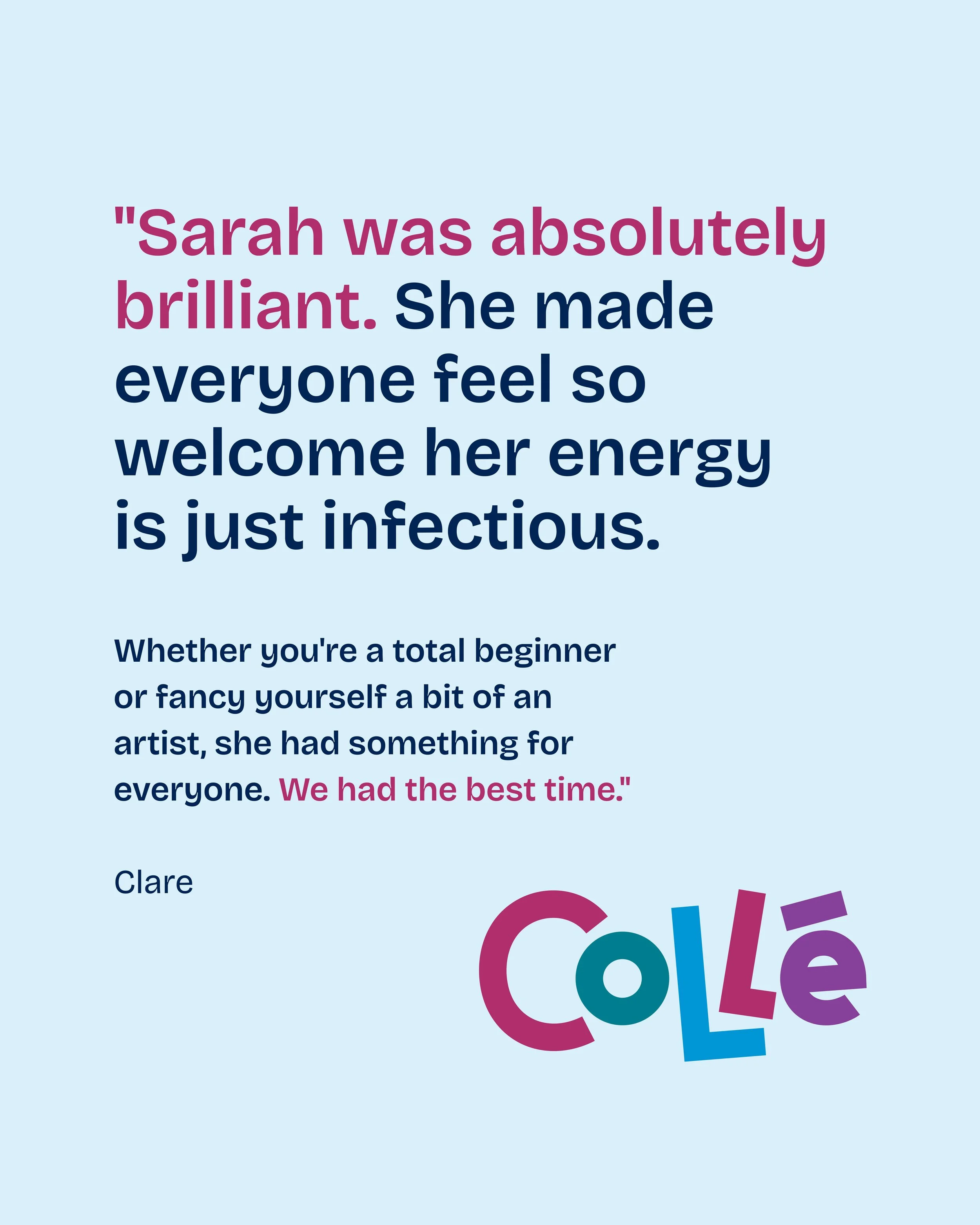 A printed quote with colorful text on a light blue background. The quote reads: "Sarah was absolutely brilliant. She made everyone feel so welcome her energy is just infectious." The word "Colle" appears at the bottom in multicolored letters, but the rest of the word is cut off.