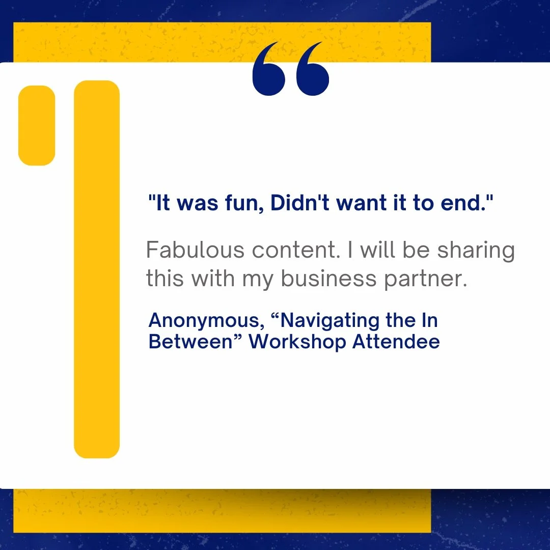 A quote graphic with a blue, yellow, and white color scheme. It features a quote that says, "It was fun, Didn't want it to end." followed by a note about sharing fabulous content, attributed to an anonymous attendee of a workshop titled "Navigating the In Between."