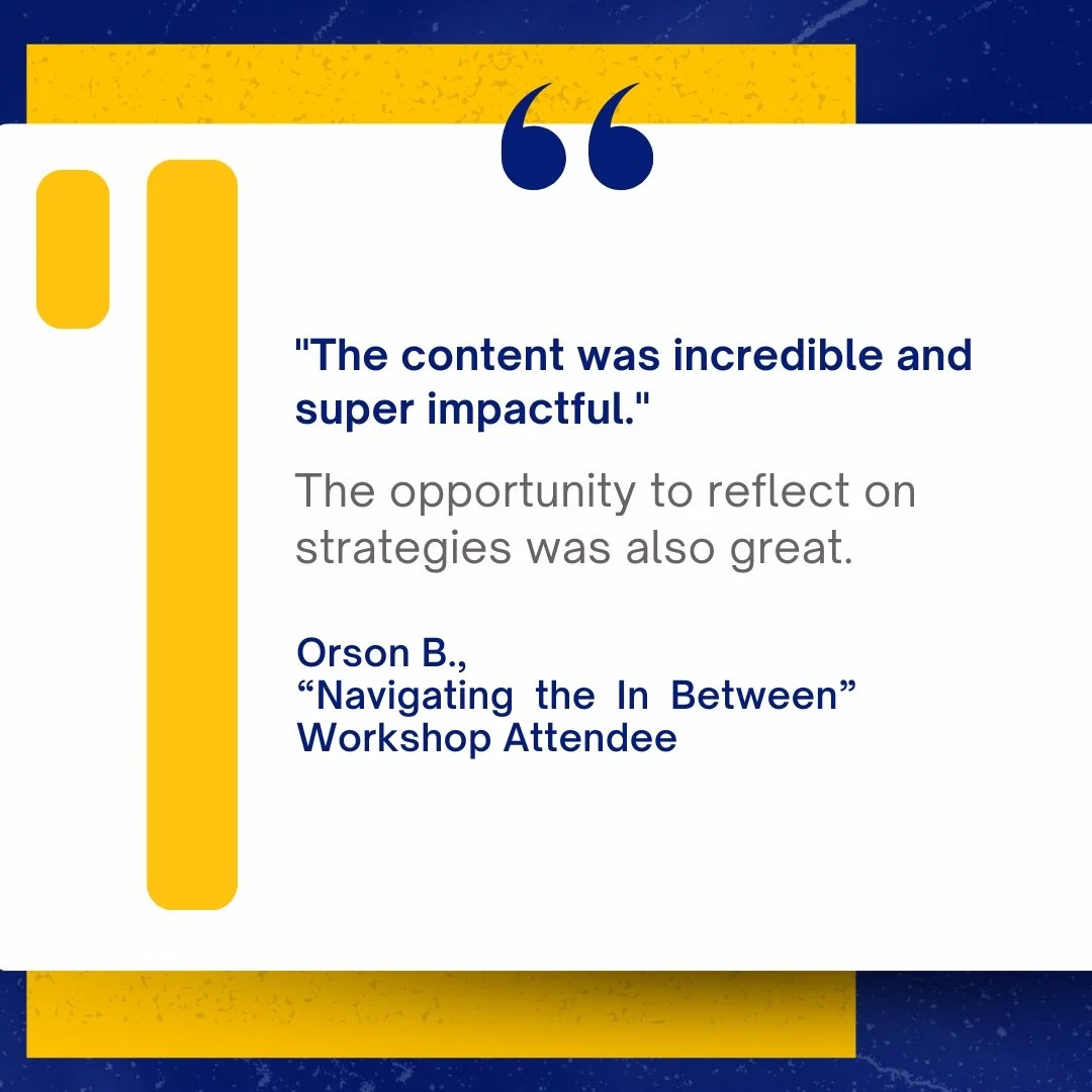 Quote card with a white background, yellow and blue design elements, featuring a quote: 'The content was incredible and super impactful.' and attributed to Orson B., 'Navigating the In Between' Workshop Attendee.