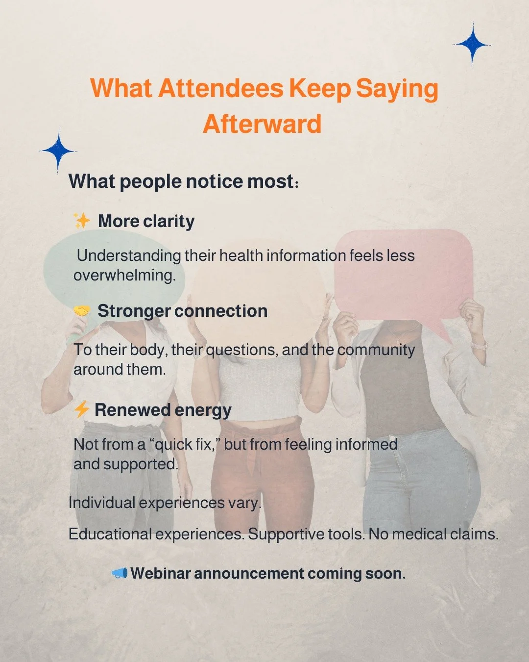 After every session, I hear similar reflections, not about miracles, but about clarity, connection, and confidence.

People share that they:
&bull; understand their health information better
&bull; feel less alone asking questions
&bull; leave with p