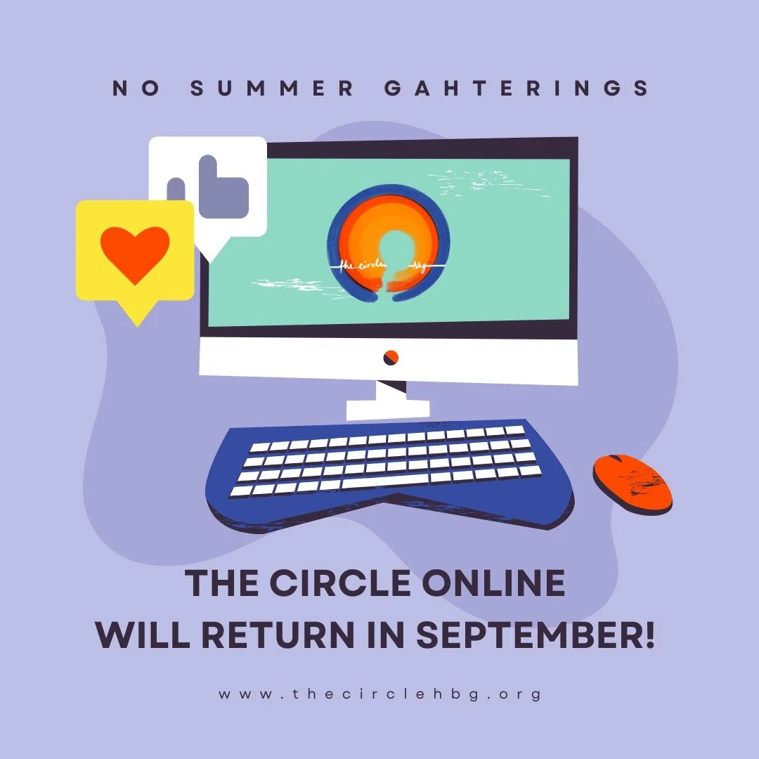 The Circle Online will not meet over the summer. It will return with a new name and vision this September. Stay tuned for details, updates, and a newly articulated dream. 

#thecirclehbg
#thecircleonline
#queercommunity
#queeradjacent
#alliestoo