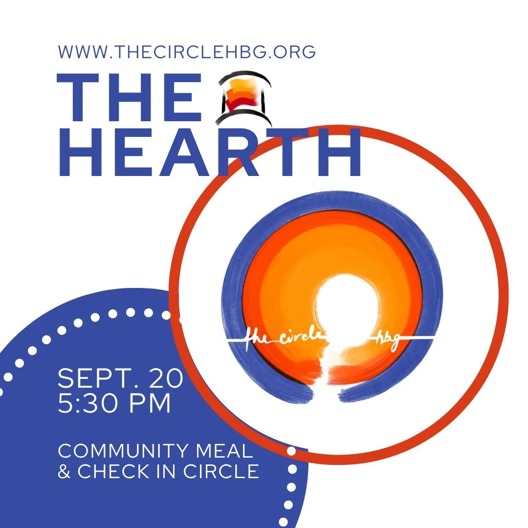 The first gathering of The Circle Hbg's Hearth is happening this coming Sunday, September 20, at 5:30 PM. We will have dinner and a check-in circle. Dinner is provided. Just bring yourself. Because we are having dinner before the Hearth, we expect th