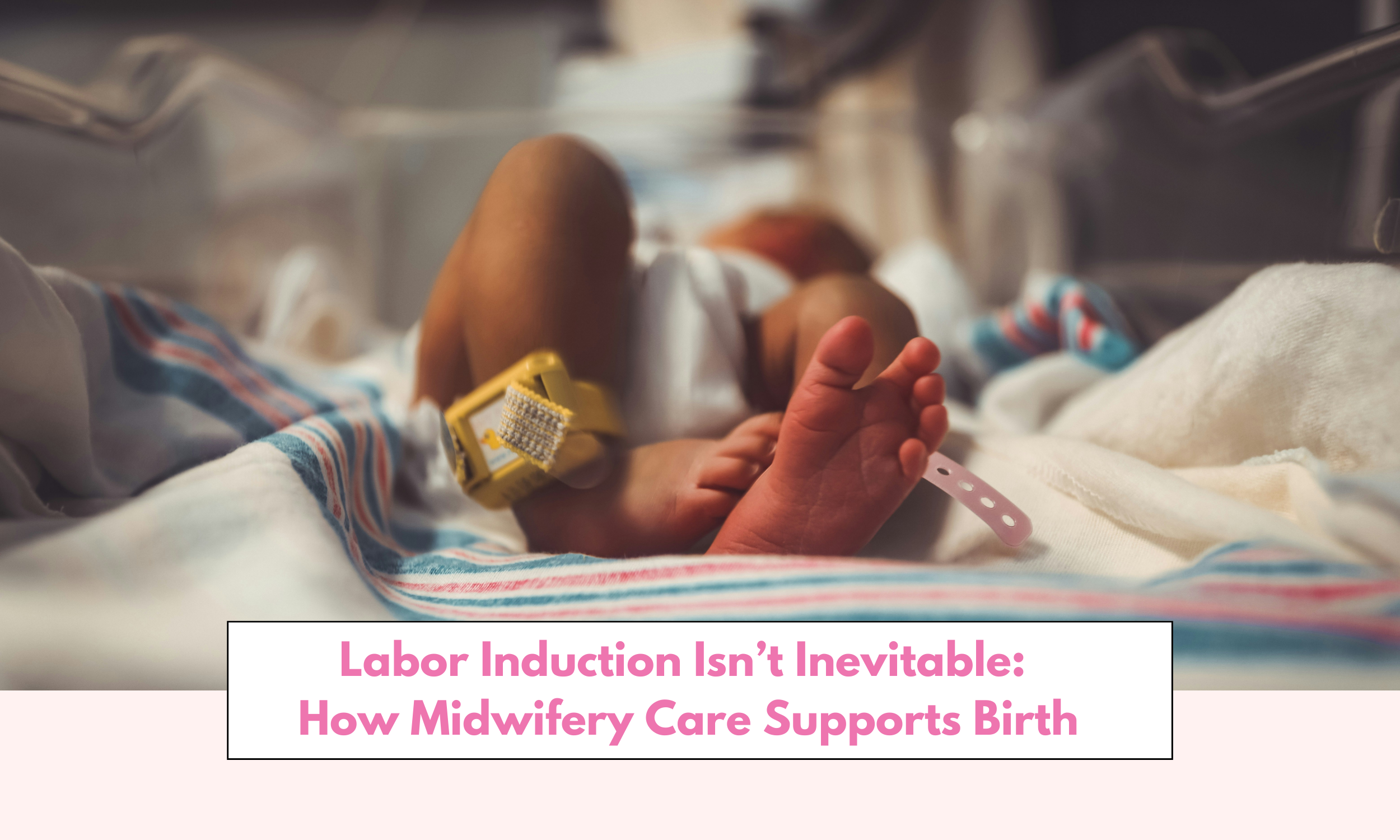 Labor Induction isn’t Inevitable: How Midwifery Care Supports Physiologic Birth
