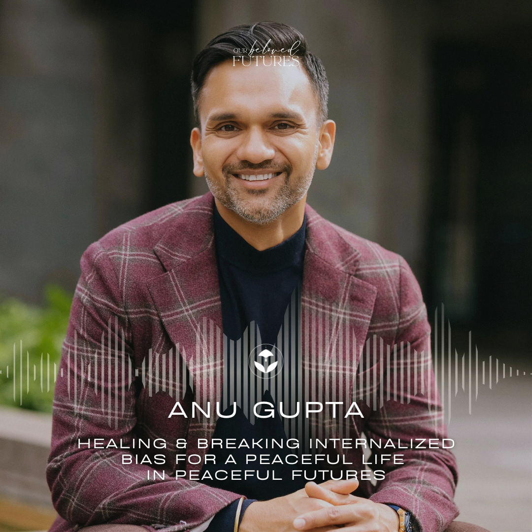 E16: Anu Gupta – Healing &amp; Breaking Internalized Bias for a Peaceful Life in Peaceful Futures
