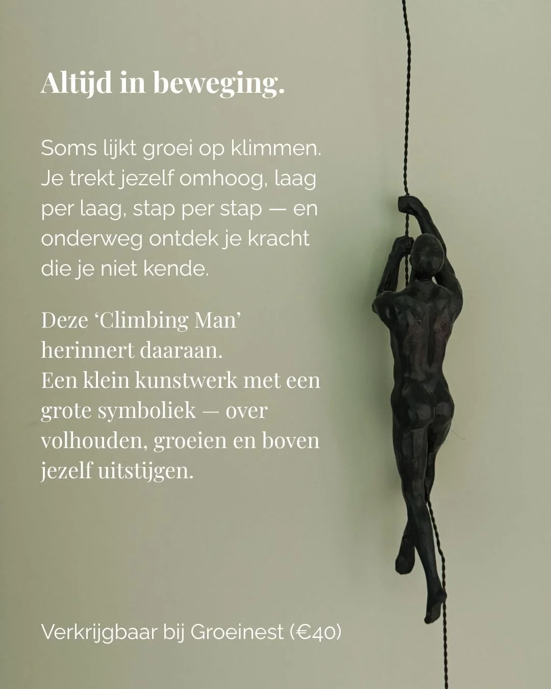 "The Climbing Man."

Altijd in beweging.

Soms lijkt groei op klimmen.
Je trekt jezelf omhoog, laag per laag, stap per stap &mdash;
en onderweg ontdek je kracht die je niet kende.

Deze Climbing Man herinnert daaraan.
Een klein kunstwerk me