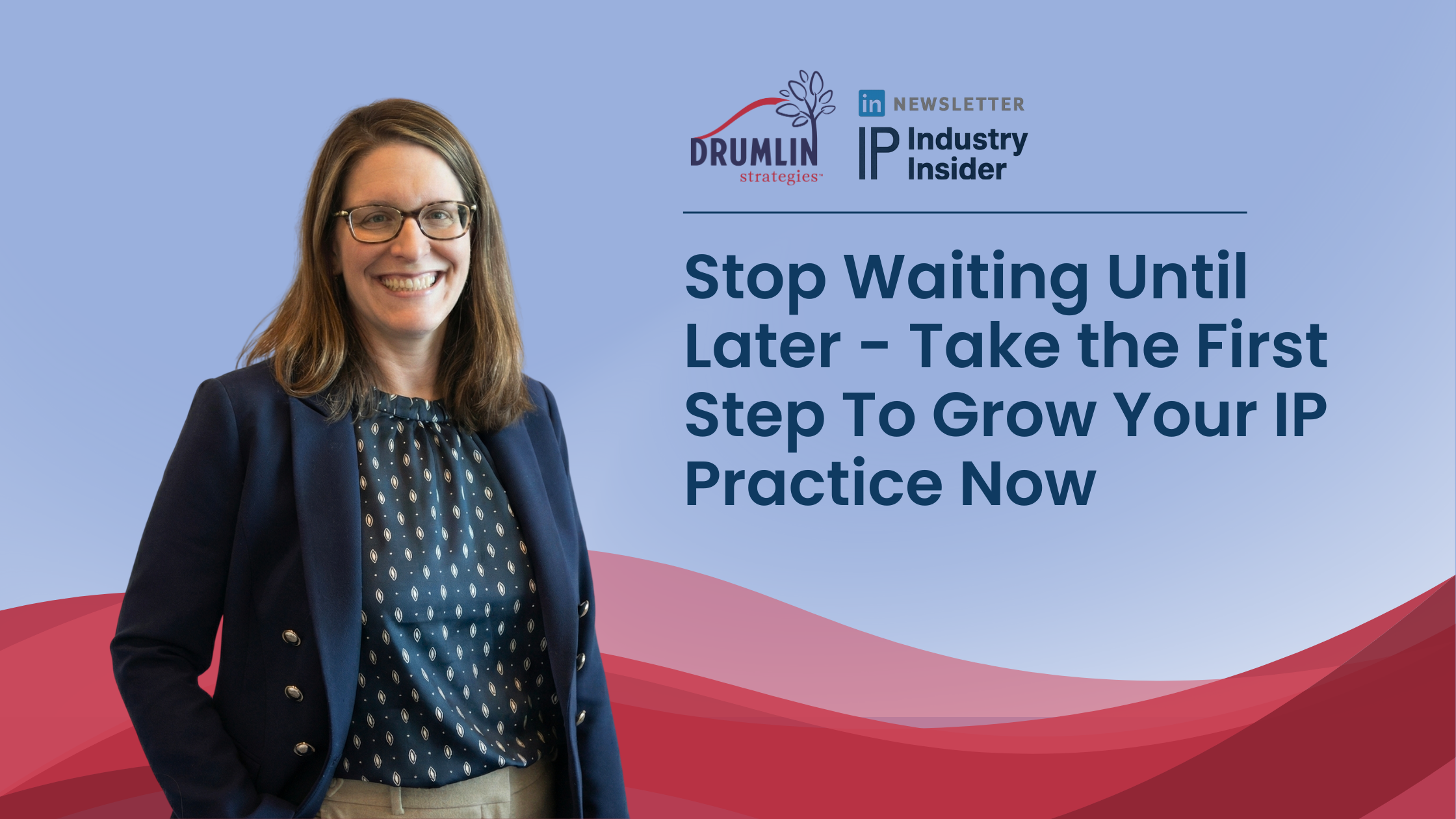 Stop Waiting Until Later - Take the First Step To Grow Your IP Practice Now