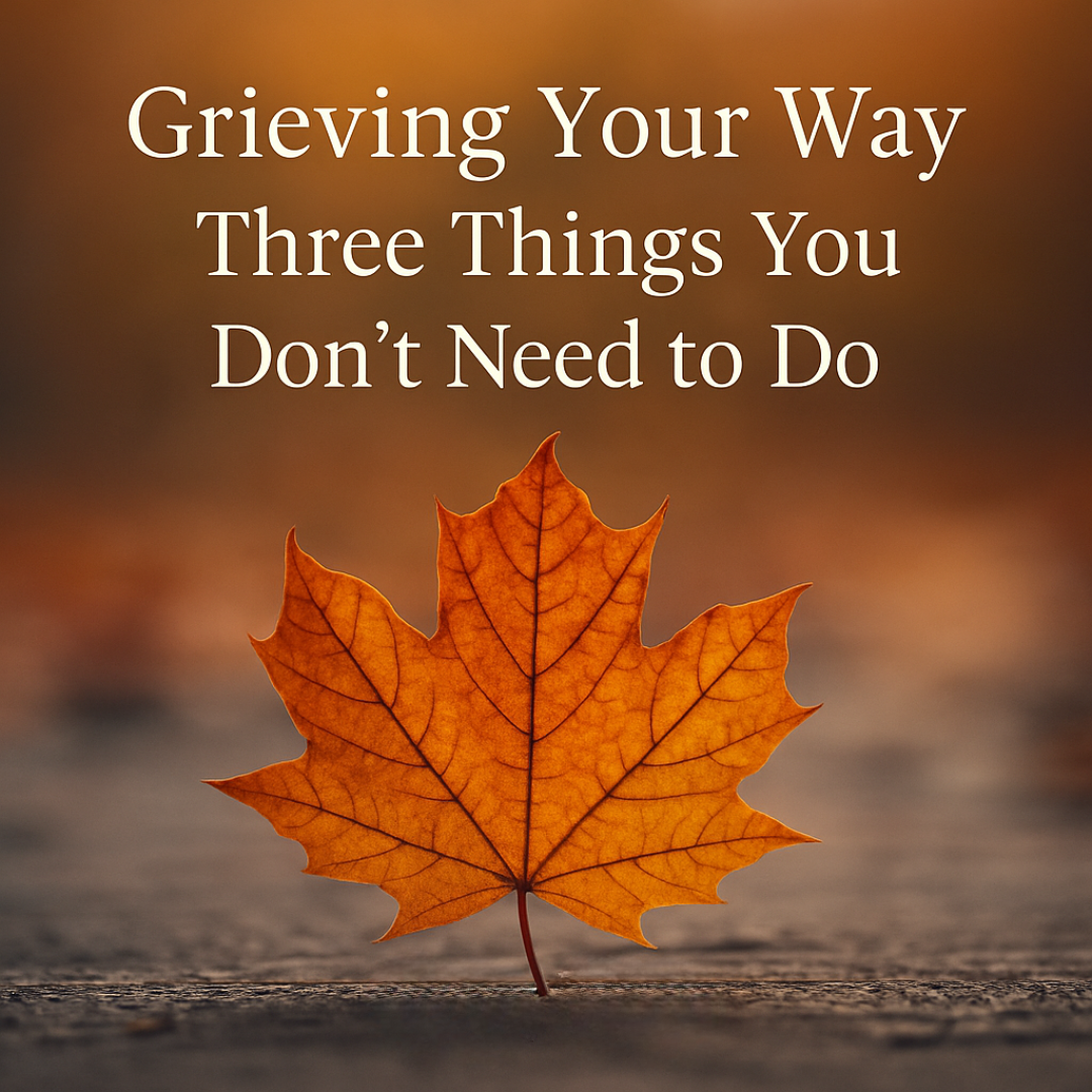 Golden autumn leaf on a soft background with text overlay: Grieving Your Way Three Things You Don’t Need to Do