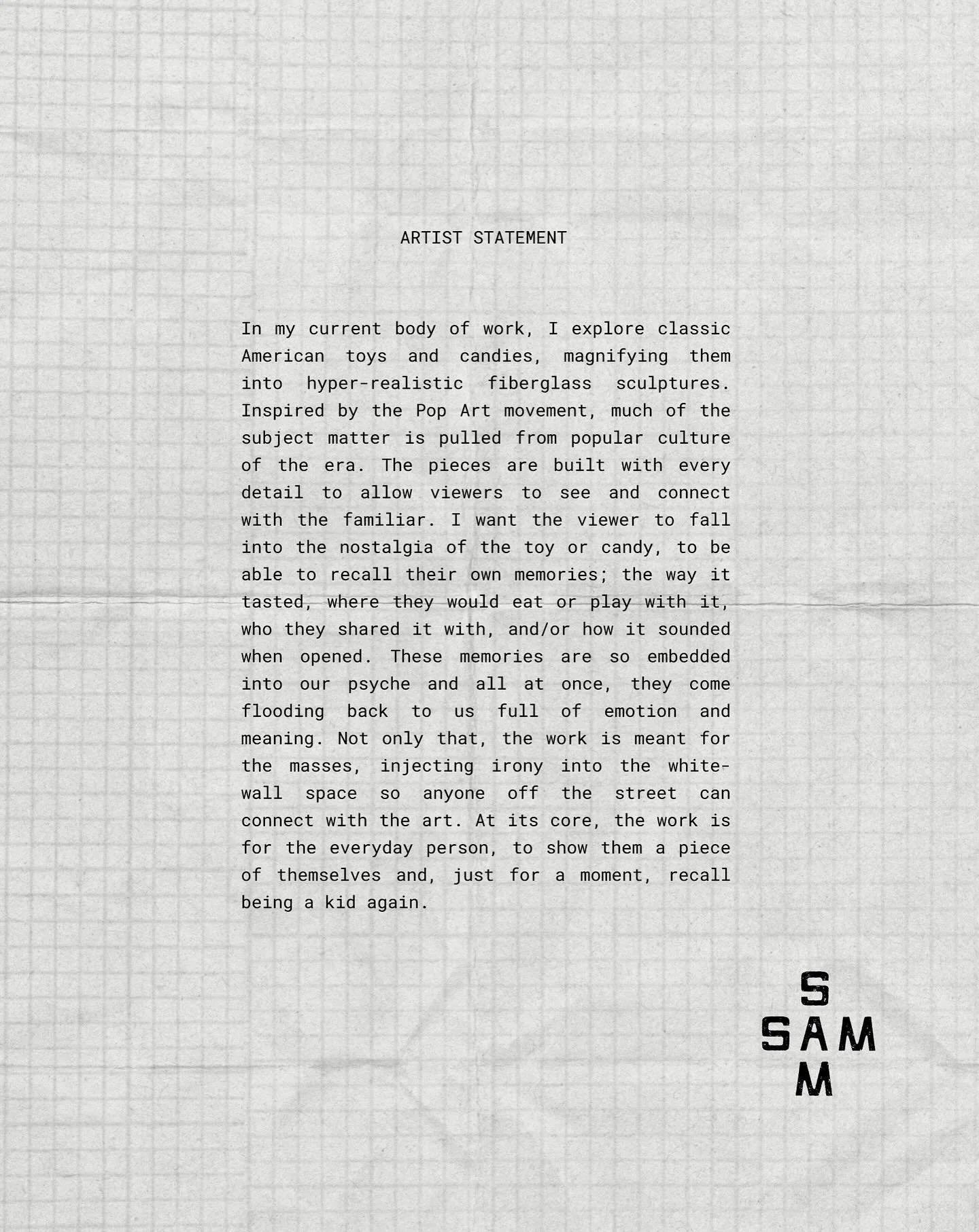 In my current body of work, I explore classic American toys and candies, magnifying them into hyper-realistic fiberglass sculptures. Inspired by the Pop Art movement, much of the subject matter is pulled from popular culture of the era. The pieces ar