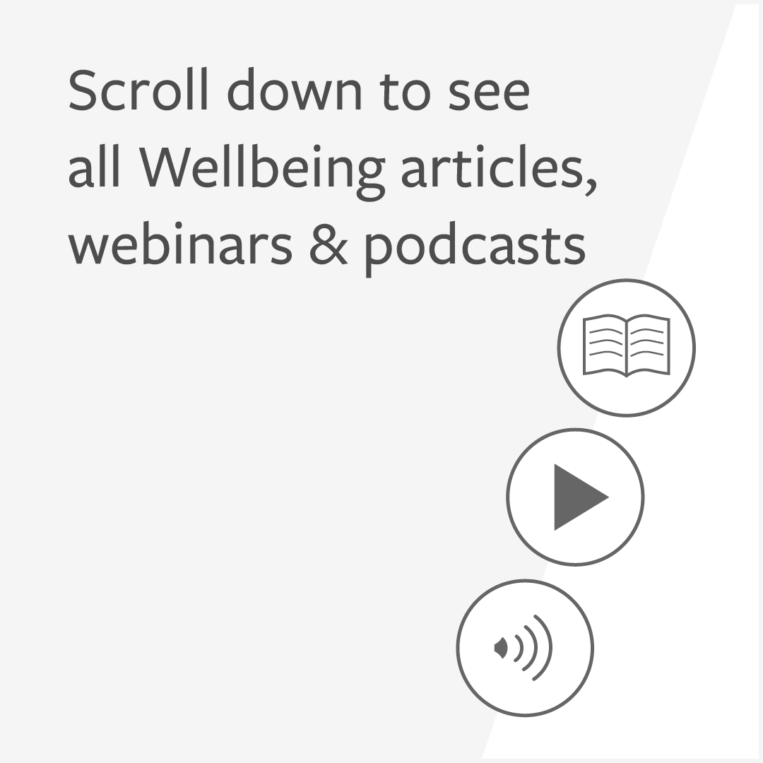 Scroll down to see  all Wellbeing articles, webinars & podcasts