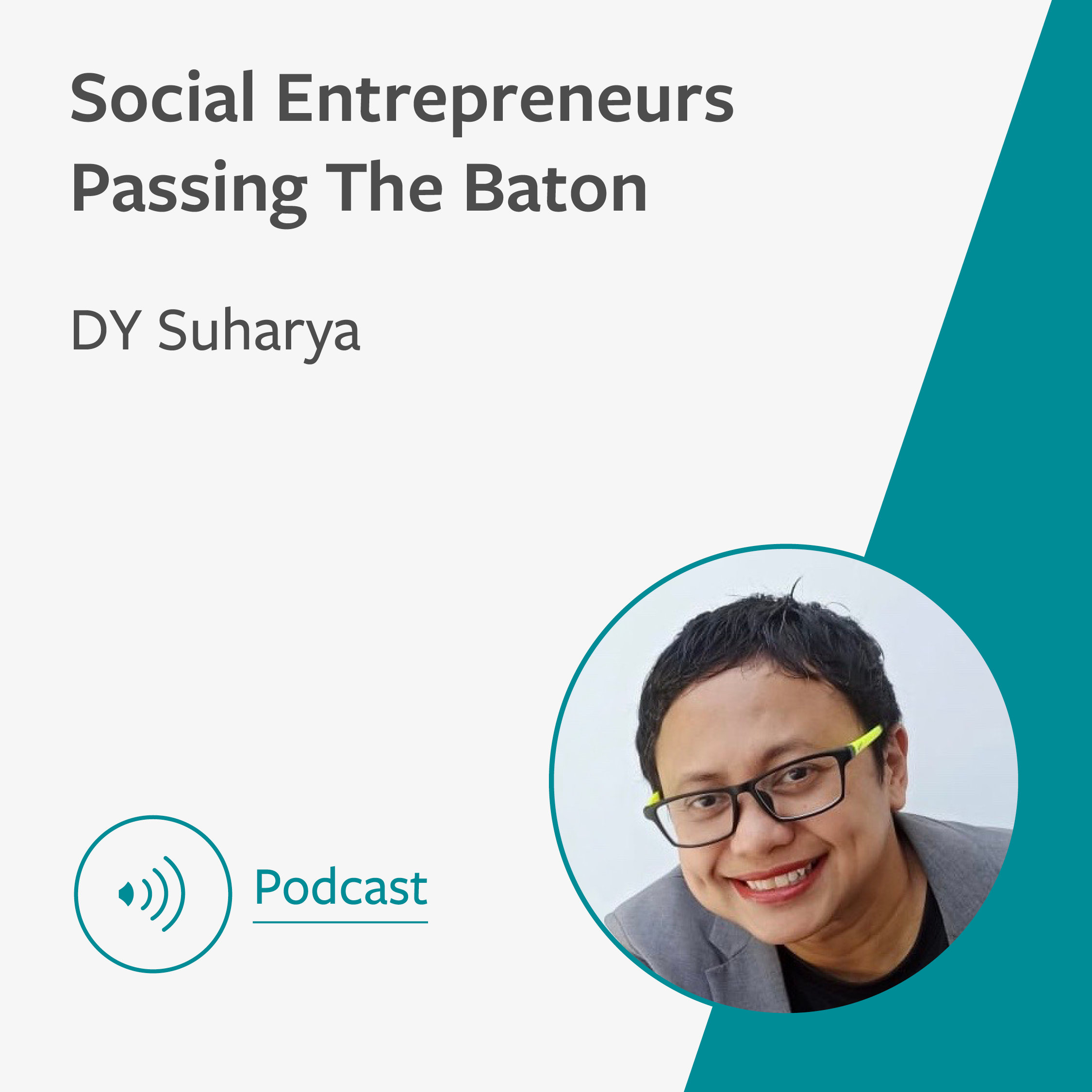 Grey and teal graphic showing the title of the podcast ‘Social Entrepreneurs Passing The Baton’ with the name and profile image of the speaker - DY Suharya. In the bottom left corner is the word Podcast with an audio speaker icon.