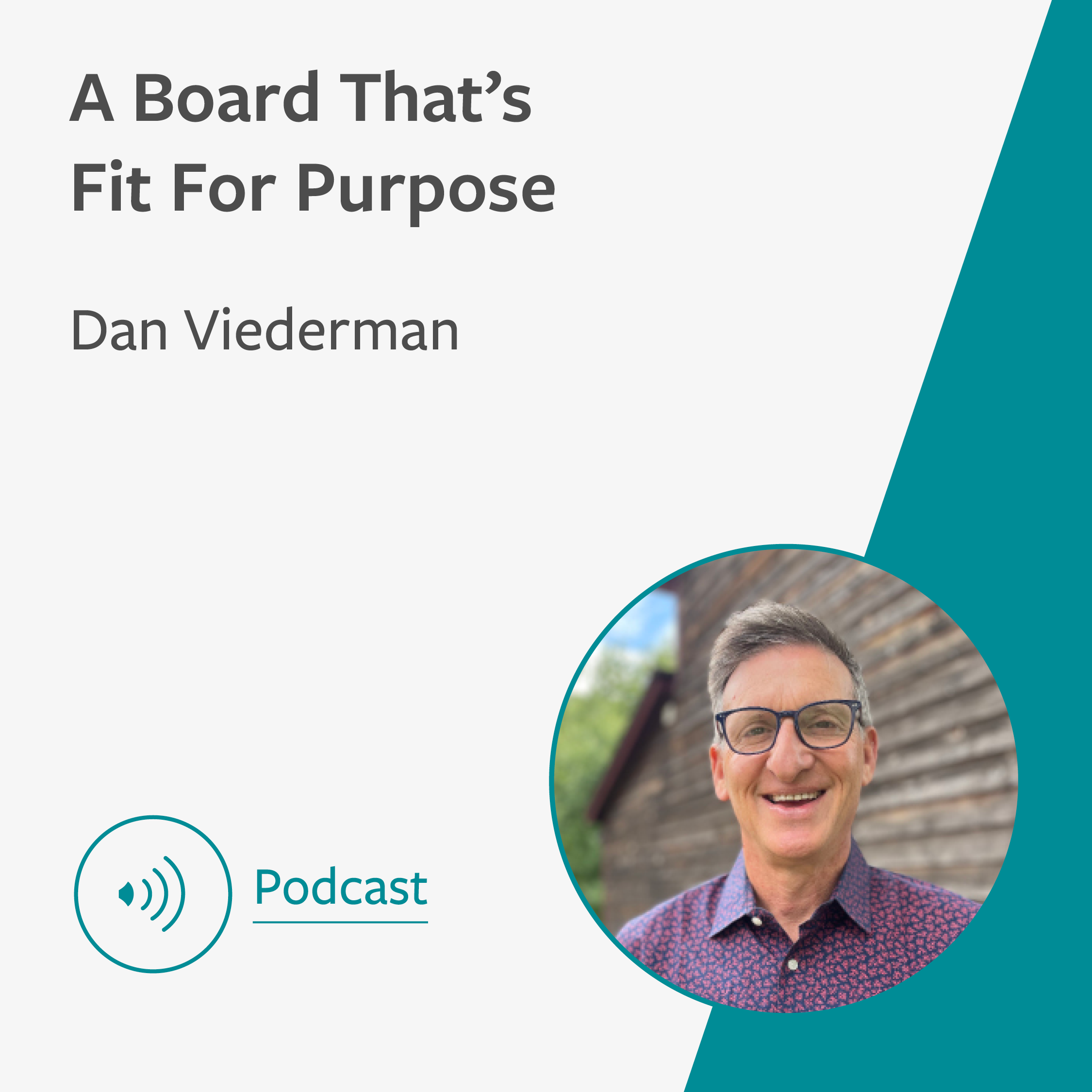 Light grey and teal graphic showing the title of the podcast ‘A Board That's Fit for Purpose’ with the name and profile image of the speaker, Dan Viederman. In the bottom left corner is an icon like an audio speaker with the word 'Podcast'.