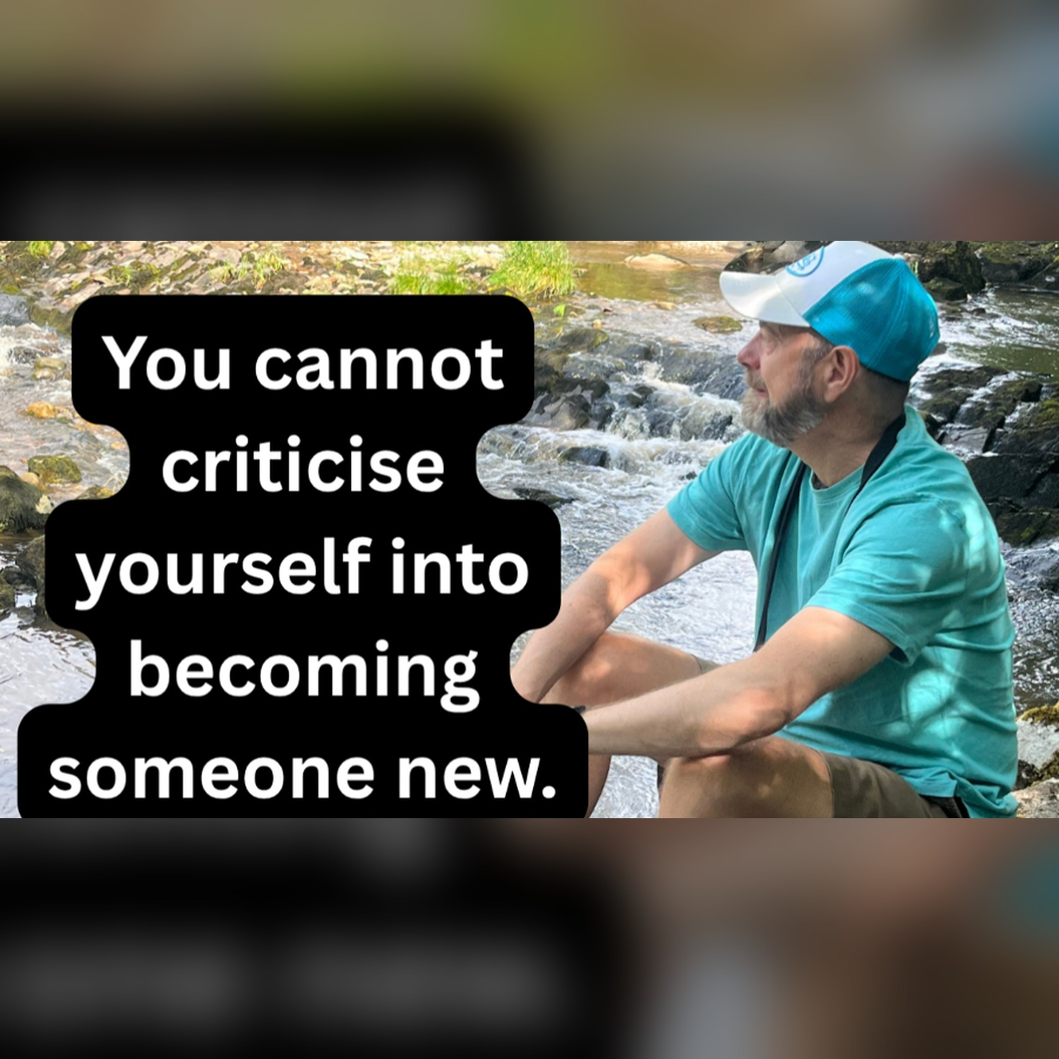 You cannot criticise yourself into becoming someone new
