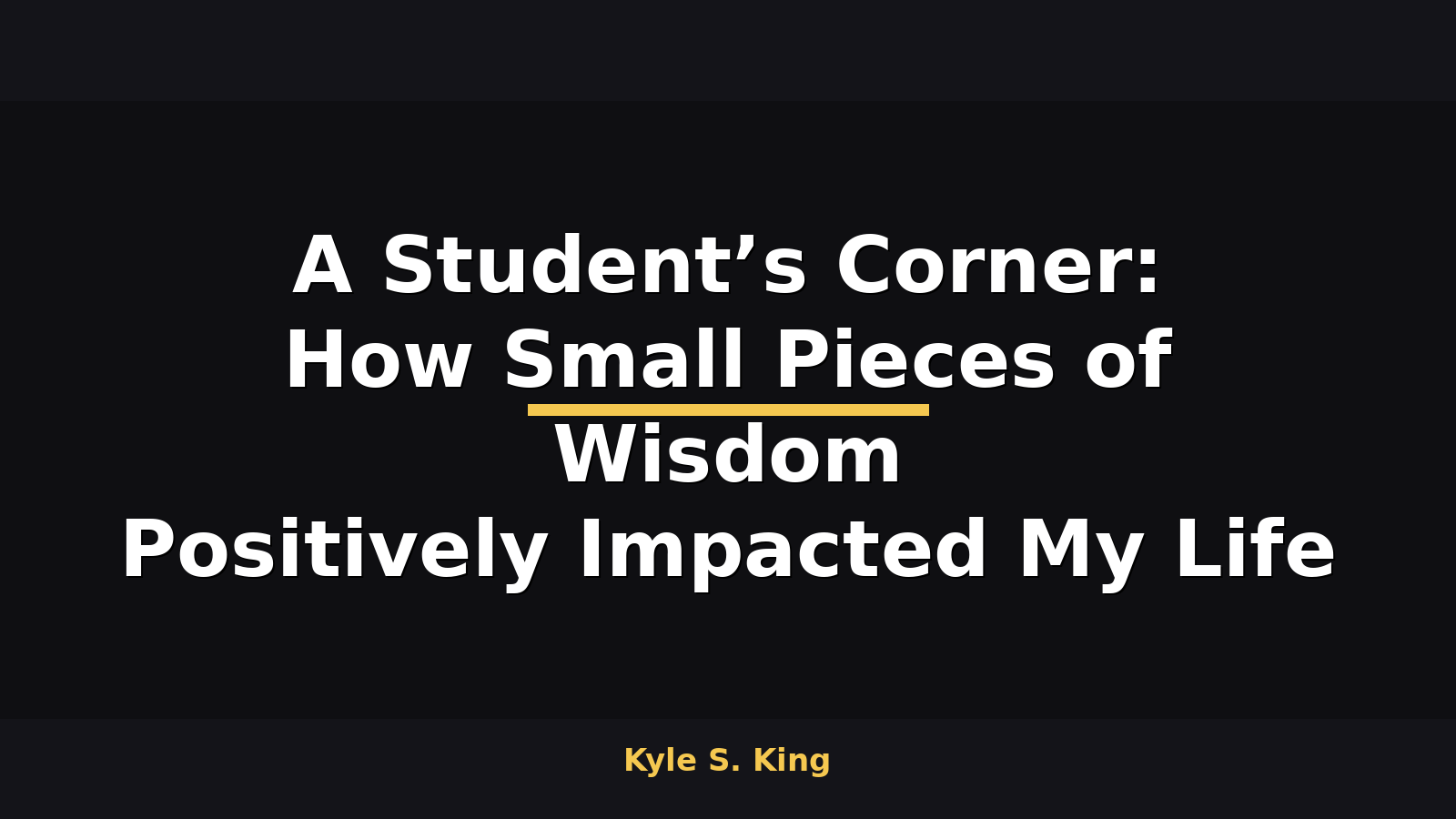 A Student’s Corner: How Small Pieces of Wisdom Positively Impacted My Life