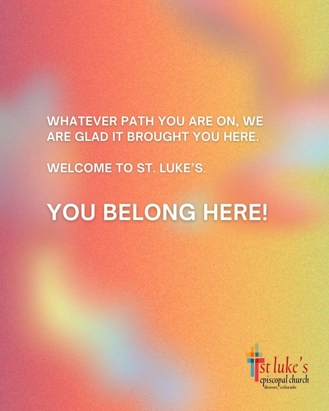 Whatever path you are on, we are glad it brought you here. Welcome to St. Luke's. You belong here!