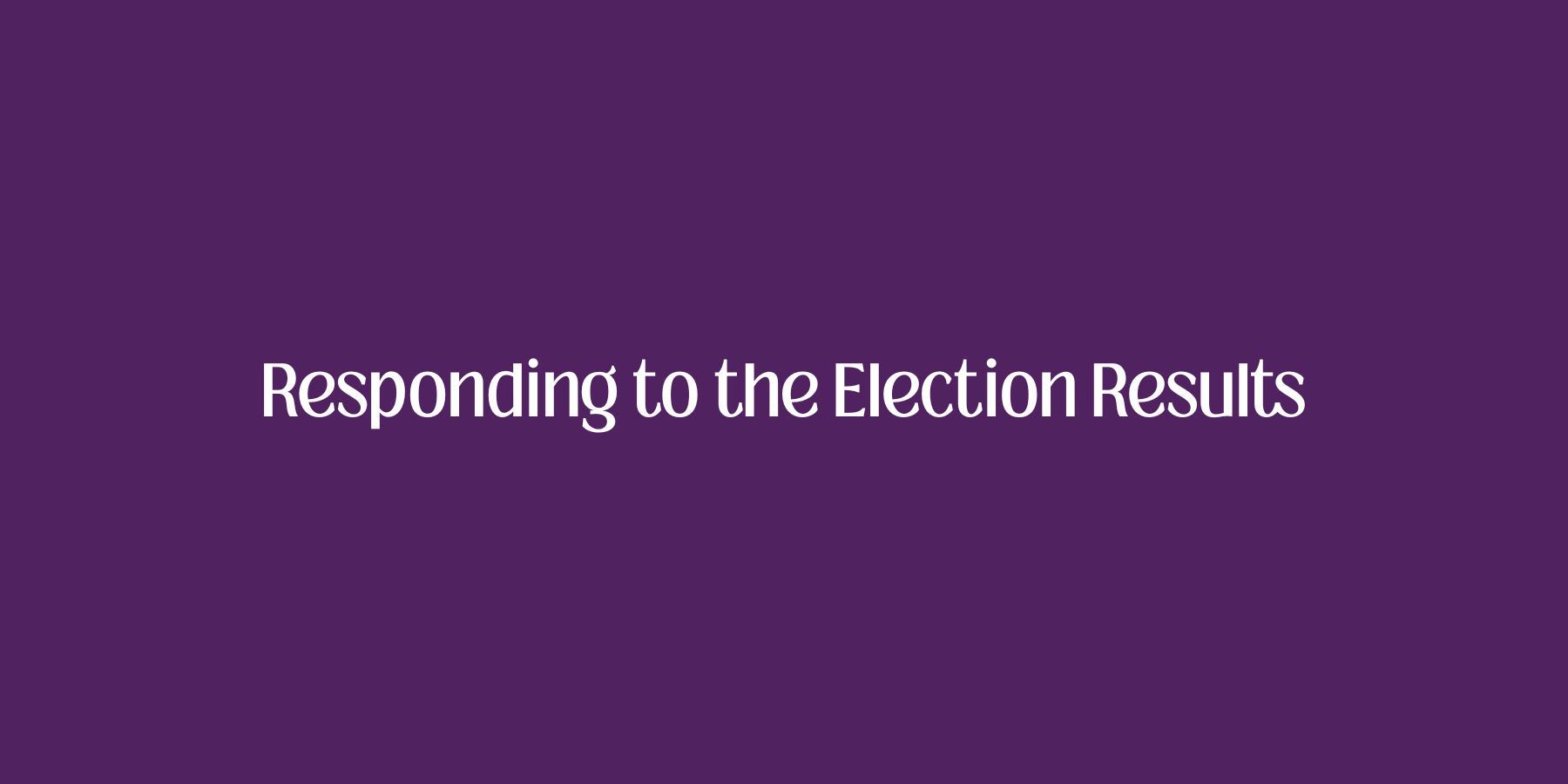 Responding to the Election Results