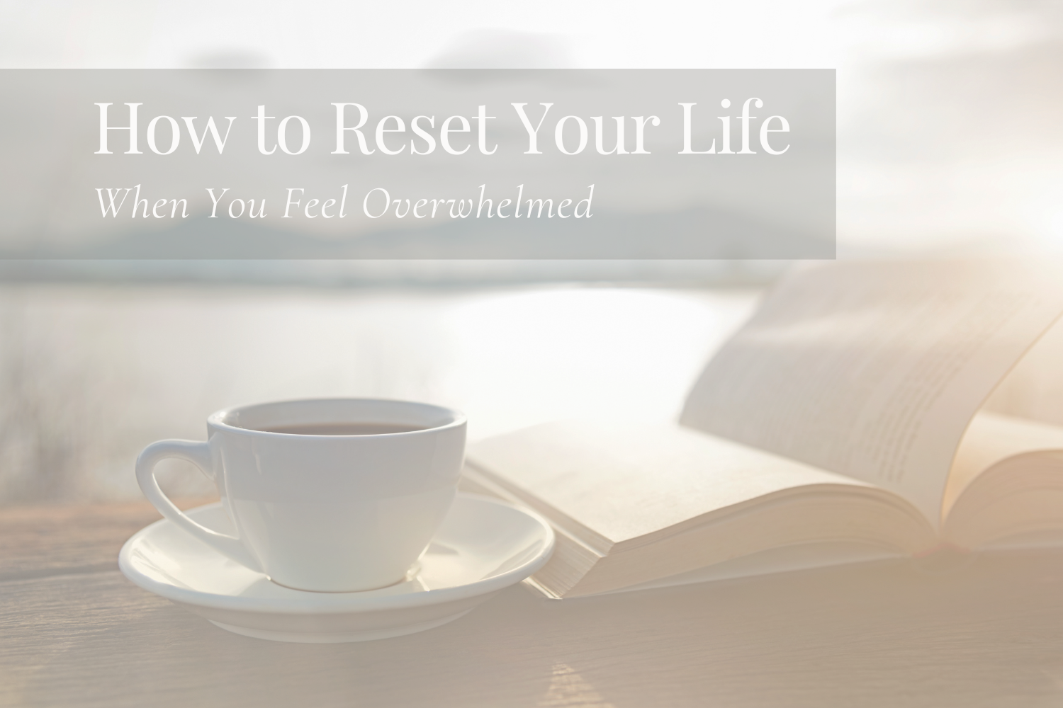 How to Reset Your Life When You Feel Overwhelmed