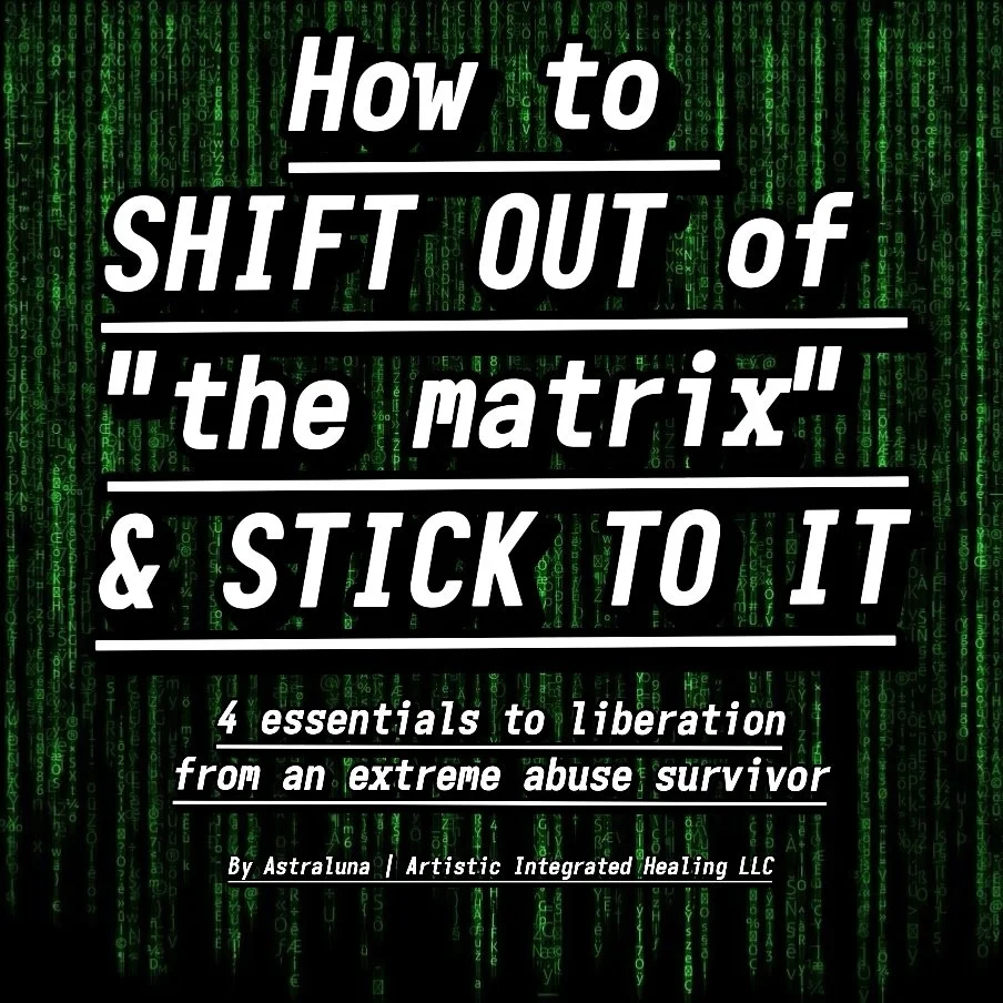 How to SHIFT OUT of "the matrix" & STICK TO IT: Four essentials to liberation from an extreme abuse survivor