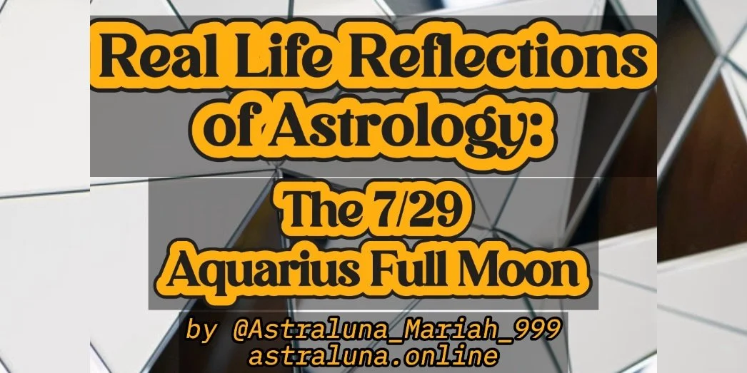 Real Life Reflections of Astrology: The 7/29 Aquarius Full Moon