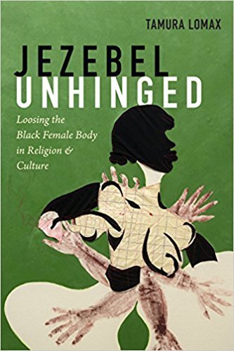 Jezebel Unhinged: Loosing the Black Female Body in Religion and Culture (Paperback)