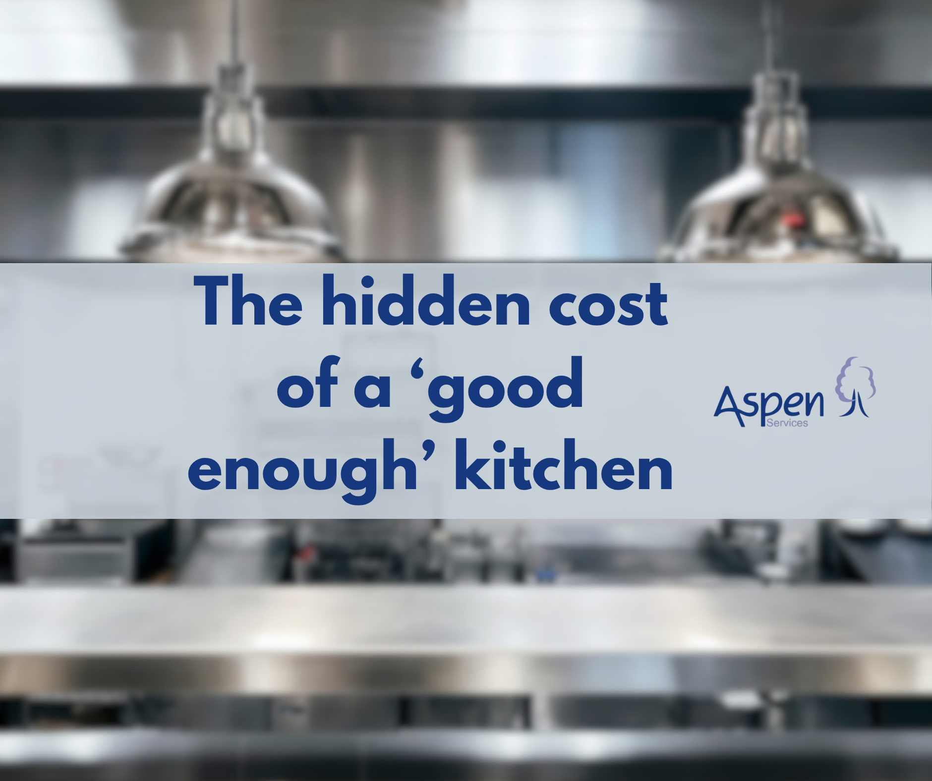 Text over blurred image of a commercial kitchen:"The hidden cost of a 'good enough' kitchen"