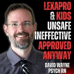 Lexapro For Kids: Unsafe, Ineffective, Approved Anyway with Psych RN David Wayne