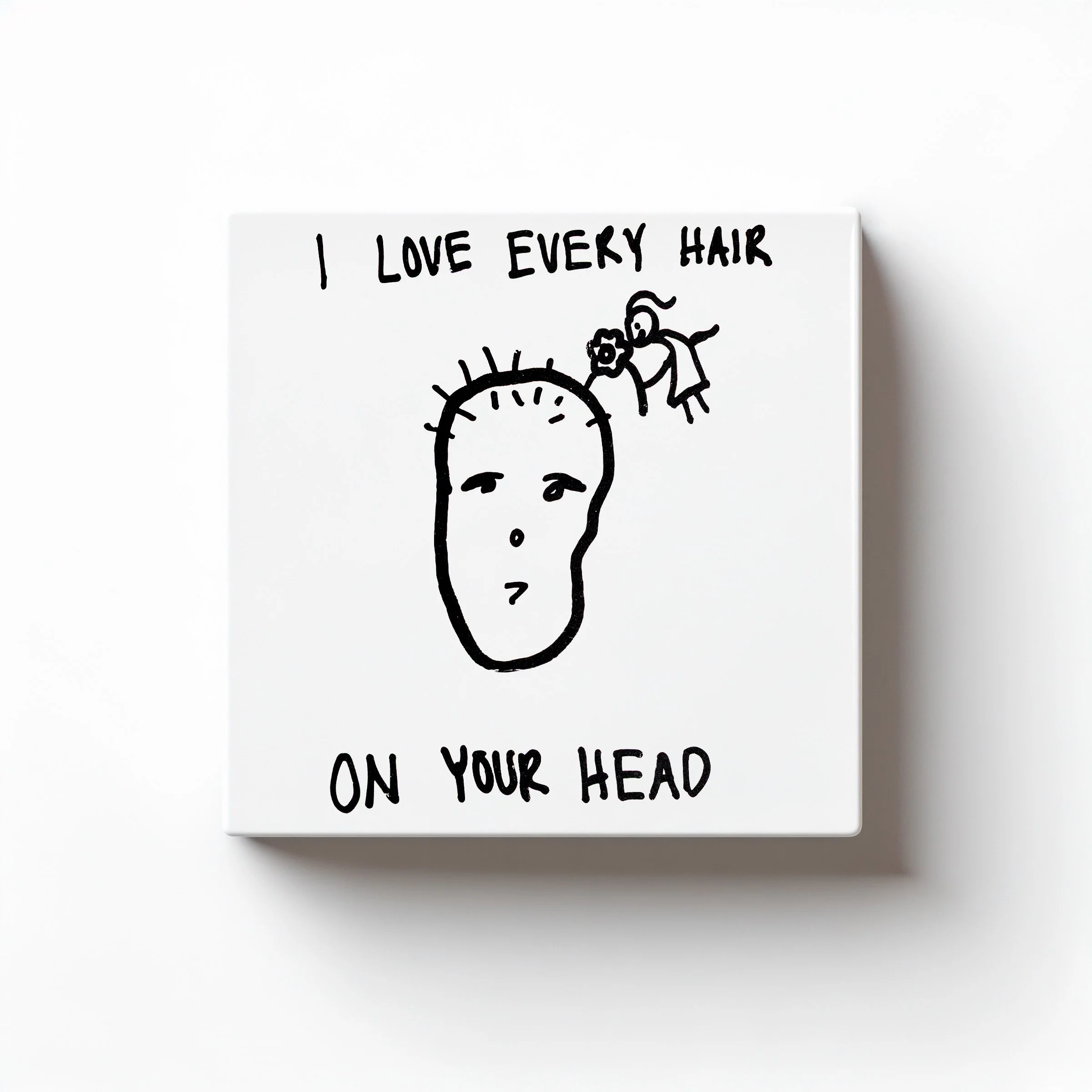 I LOVE EVERY HAIR ON YOUR HEAD