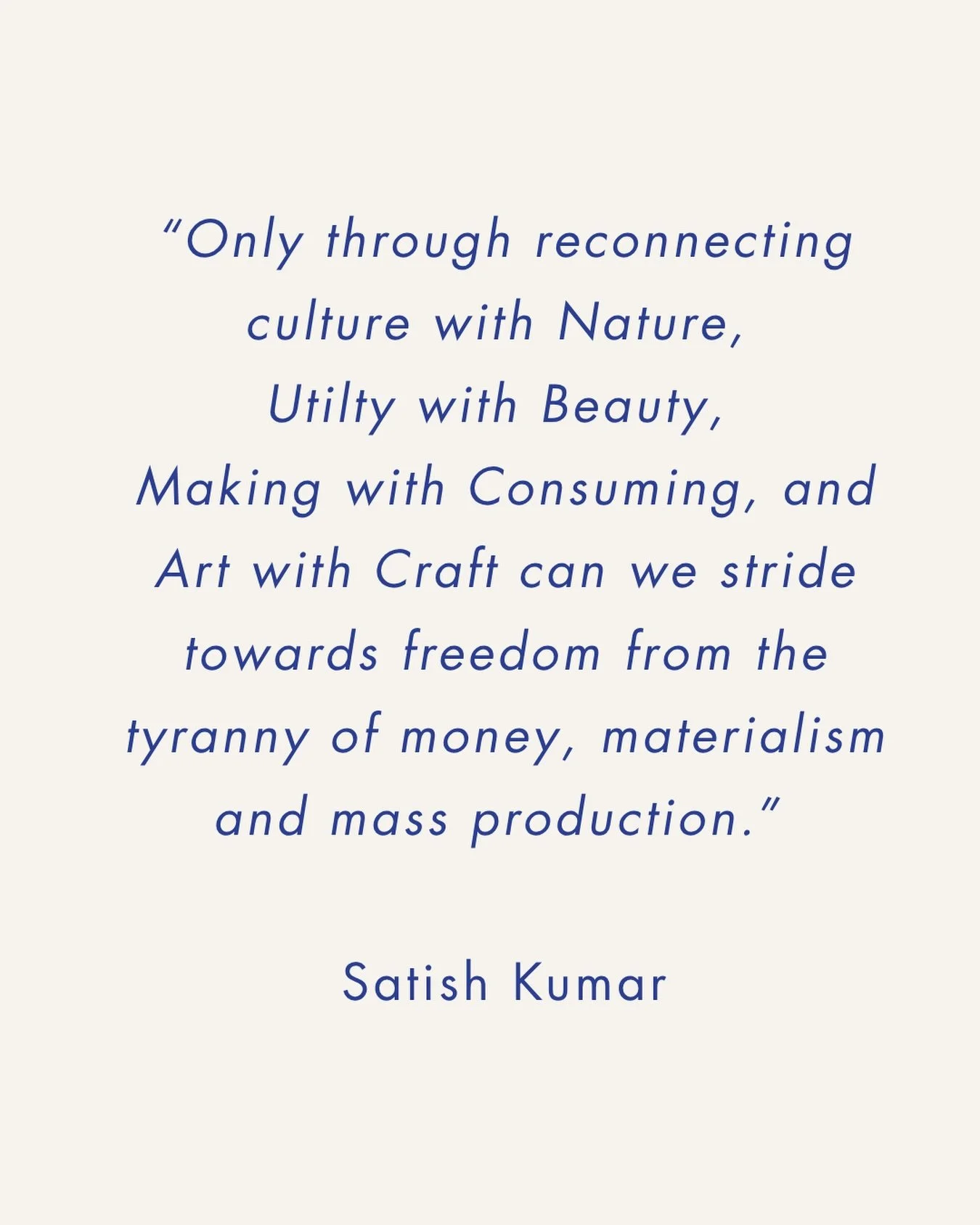 I&rsquo;ve just finished reading Elegant Simplicity by Satish Kumar. Such a wise and wonderful man.

I could probably quote the whole book (and I&rsquo;m sure there&rsquo;ll be more to come!), but this one struck a chord.

I can&rsquo;t recommend thi